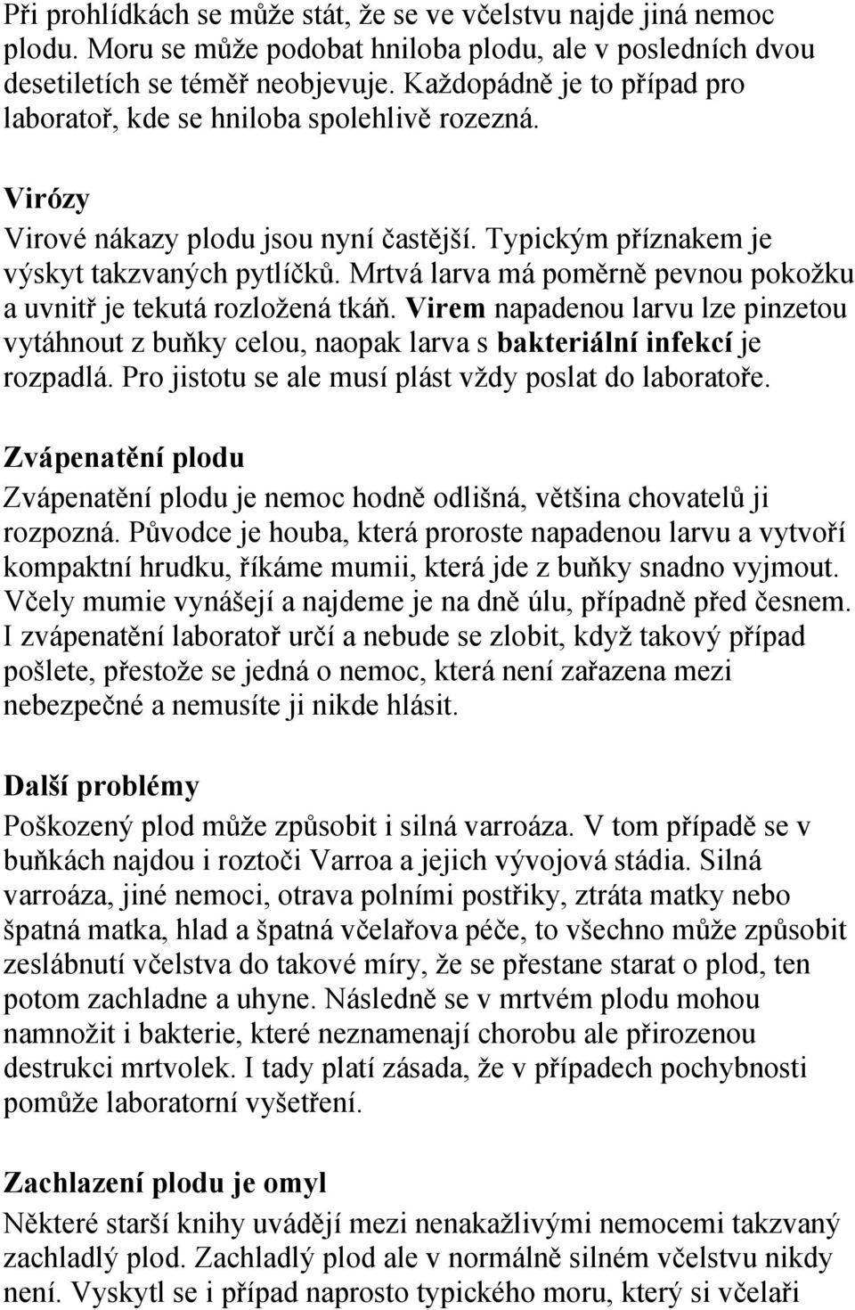 Mrtvá larva má poměrně pevnou pokožku a uvnitř je tekutá rozložená tkáň. Virem napadenou larvu lze pinzetou vytáhnout z buňky celou, naopak larva s bakteriální infekcí je rozpadlá.