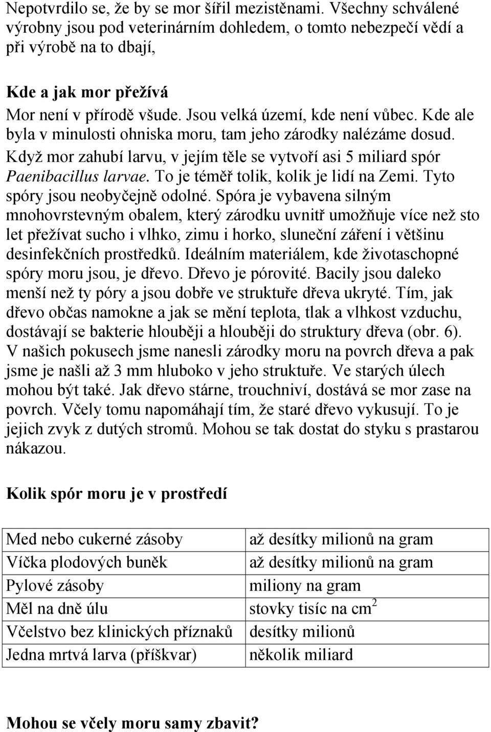 Kde ale byla v minulosti ohniska moru, tam jeho zárodky nalézáme dosud. Když mor zahubí larvu, v jejím těle se vytvoří asi 5 miliard spór Paenibacillus larvae.