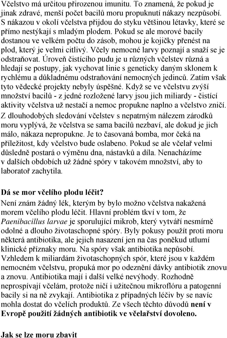 Pokud se ale morové bacily dostanou ve velkém počtu do zásob, mohou je kojičky přenést na plod, který je velmi citlivý. Včely nemocné larvy poznají a snaží se je odstraňovat.