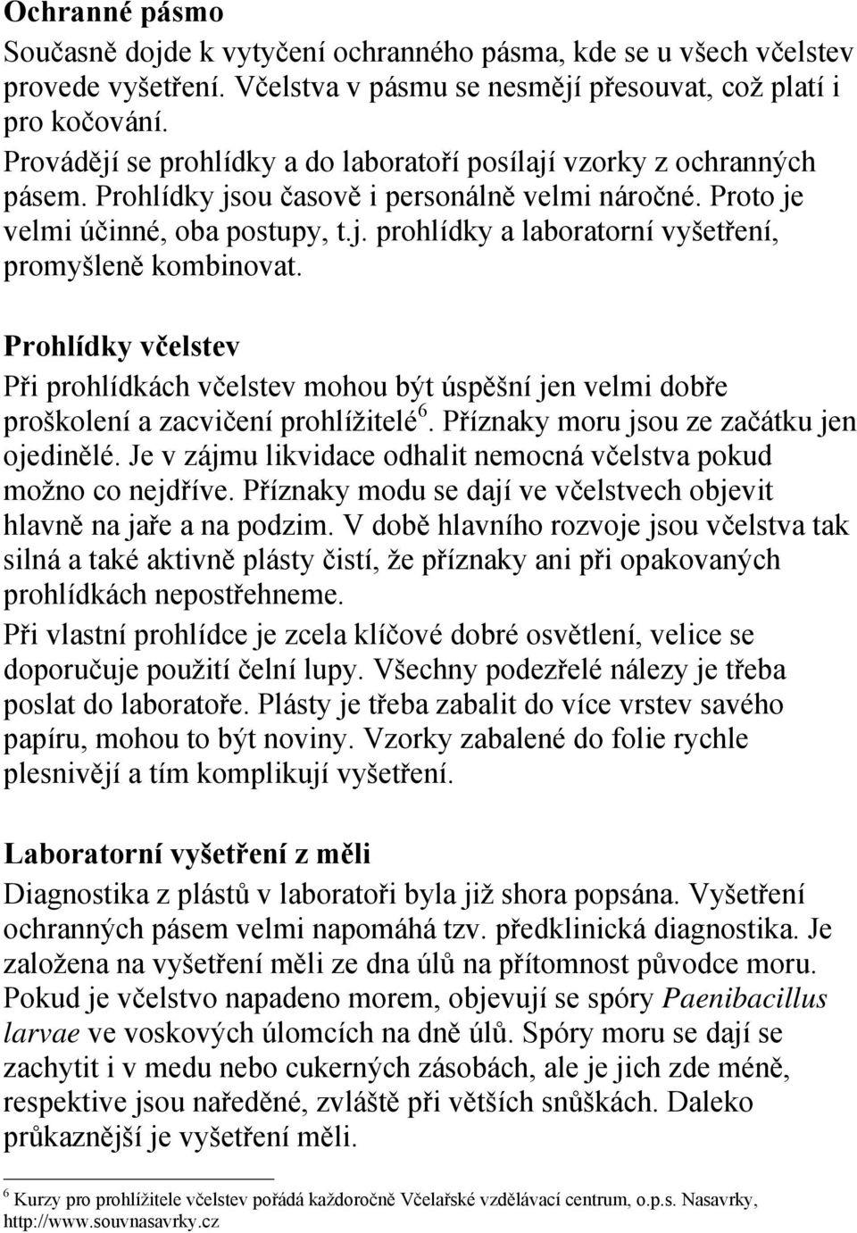 Prohlídky včelstev Při prohlídkách včelstev mohou být úspěšní jen velmi dobře proškolení a zacvičení prohlížitelé 6. Příznaky moru jsou ze začátku jen ojedinělé.