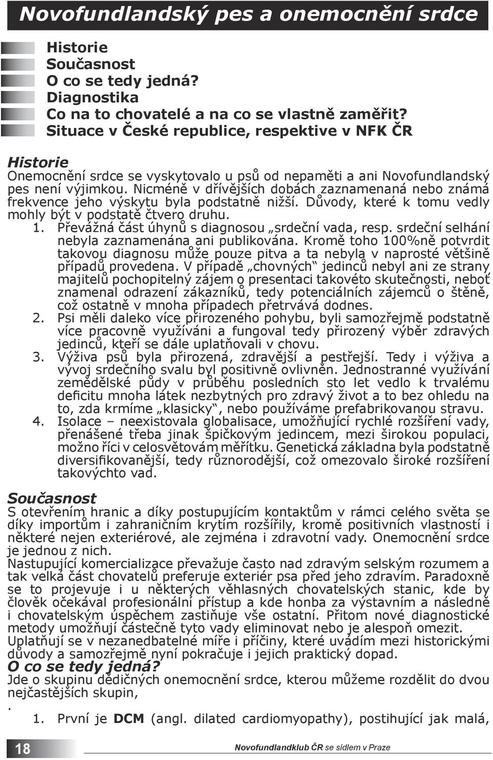 Nicméně v dřívějších dobách zaznamenaná nebo známá frekvence jeho výskytu byla podstatně nižší. Důvody, které k tomu vedly mohly být v podstatě čtvero druhu. 1.