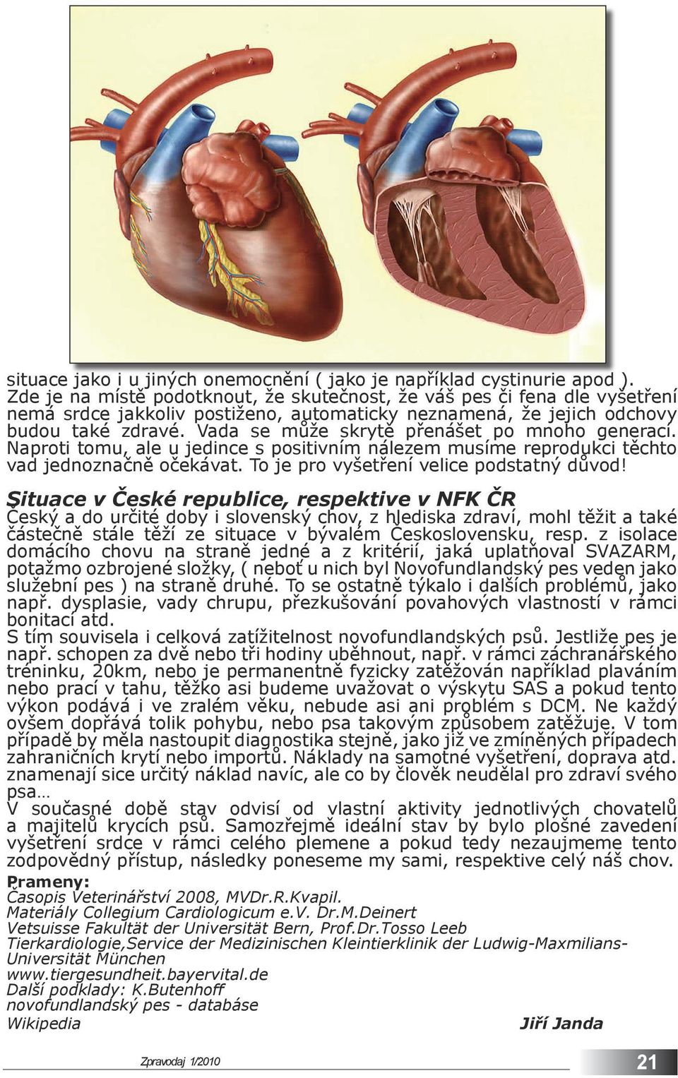 Vada se může skrytě přenášet po mnoho generací. Naproti tomu, ale u jedince s positivním nálezem musíme reprodukci těchto vad jednoznačně očekávat. To je pro vyšetření velice podstatný důvod!
