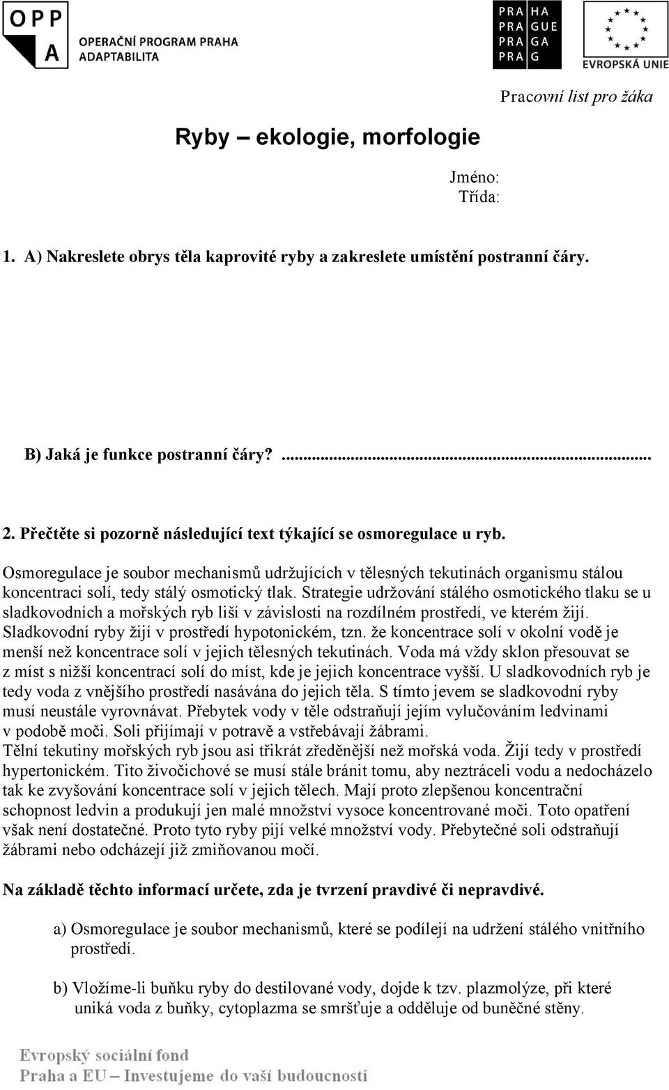 Strategie udržování stálého osmotického tlaku se u sladkovodních a mořských ryb liší v závislosti na rozdílném prostředí, ve kterém žijí. Sladkovodní ryby žijí v prostředí hypotonickém, tzn.