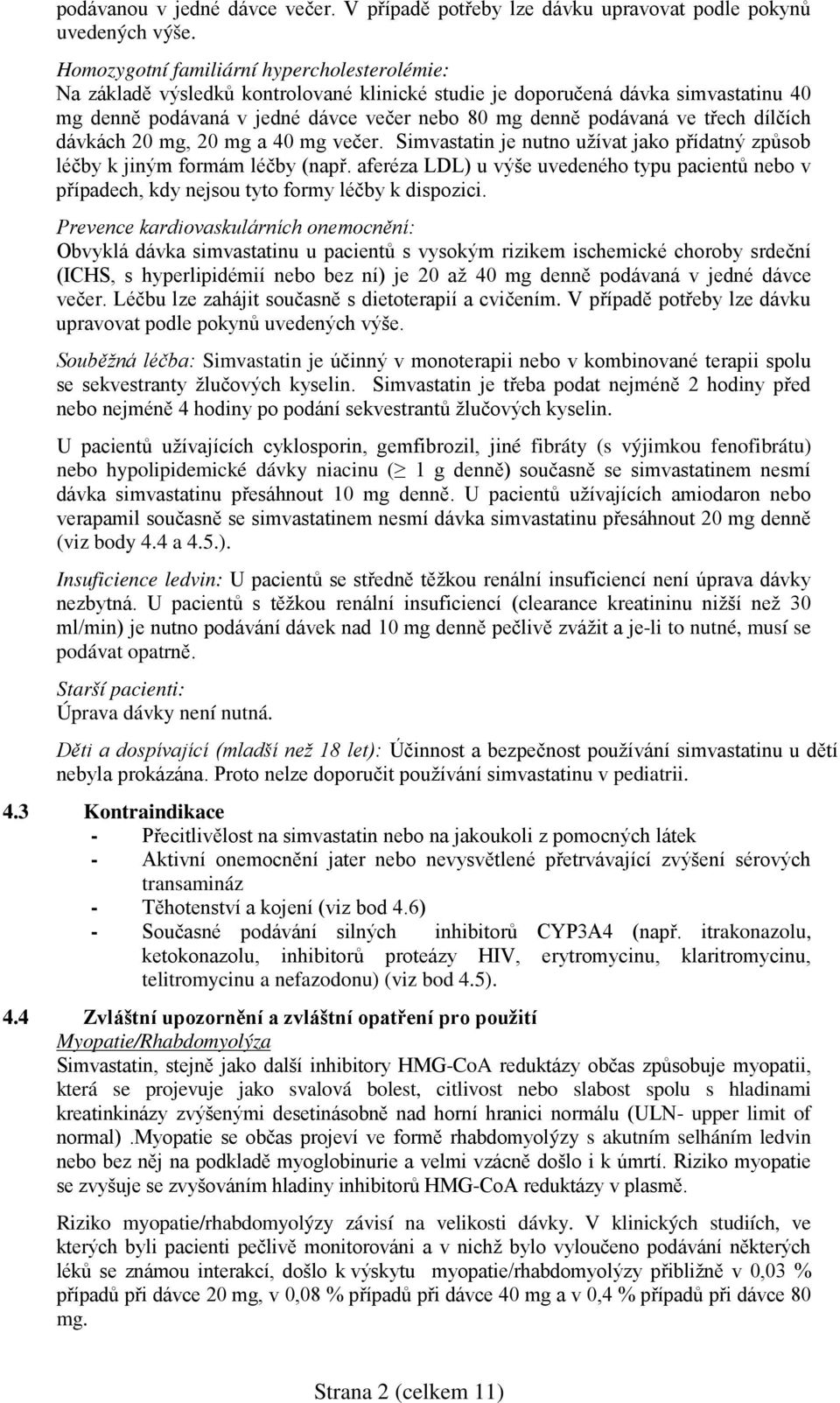 třech dílčích dávkách 20 mg, 20 mg a 40 mg večer. Simvastatin je nutno užívat jako přídatný způsob léčby k jiným formám léčby (např.