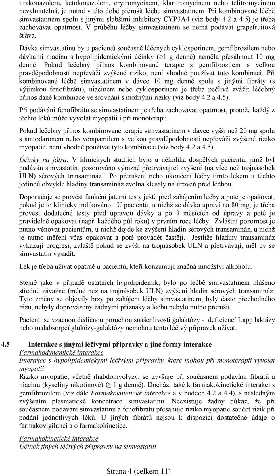 Dávka simvastatinu by u pacientů současně léčených cyklosporinem, gemfibrozilem nebo dávkami niacinu s hypolipidemickými účinky ( 1 g denně) neměla přesáhnout 10 mg denně.