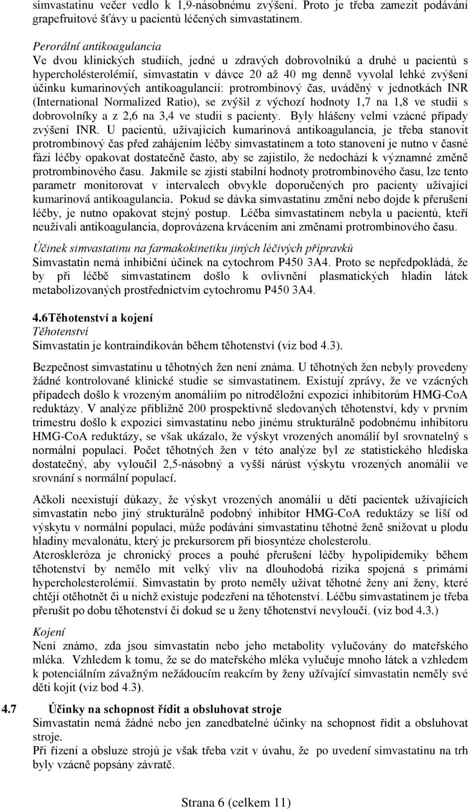 kumarinových antikoagulancií: protrombinový čas, uváděný v jednotkách INR (International Normalized Ratio), se zvýšil z výchozí hodnoty 1,7 na 1,8 ve studii s dobrovolníky a z 2,6 na 3,4 ve studii s