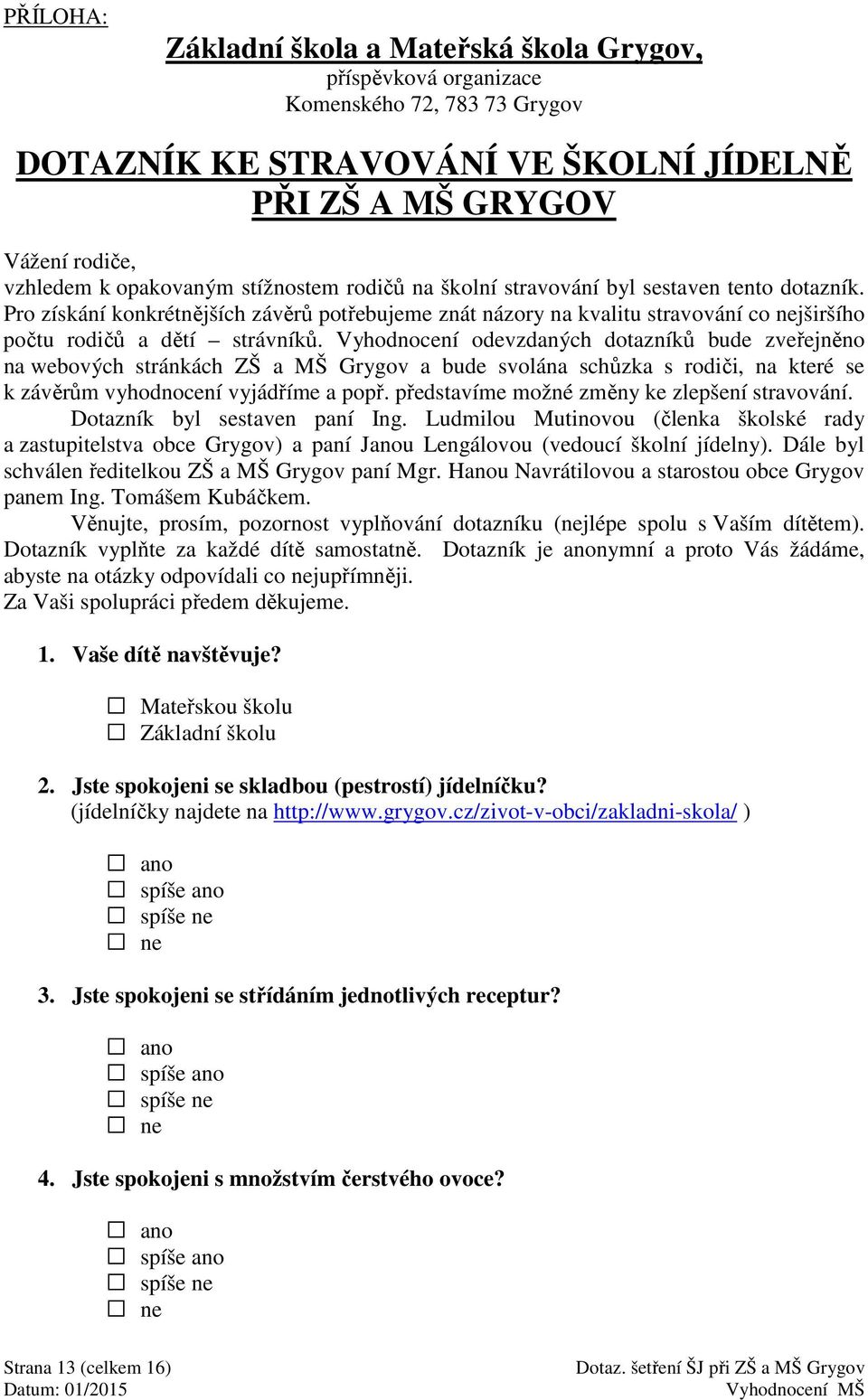 Vyhodnocení odevzdaných dotazníků bude zveřejněno na webových stránkách ZŠ a MŠ Grygov a bude svolána schůzka s rodiči, na které se k závěrům vyhodnocení vyjádříme a popř.