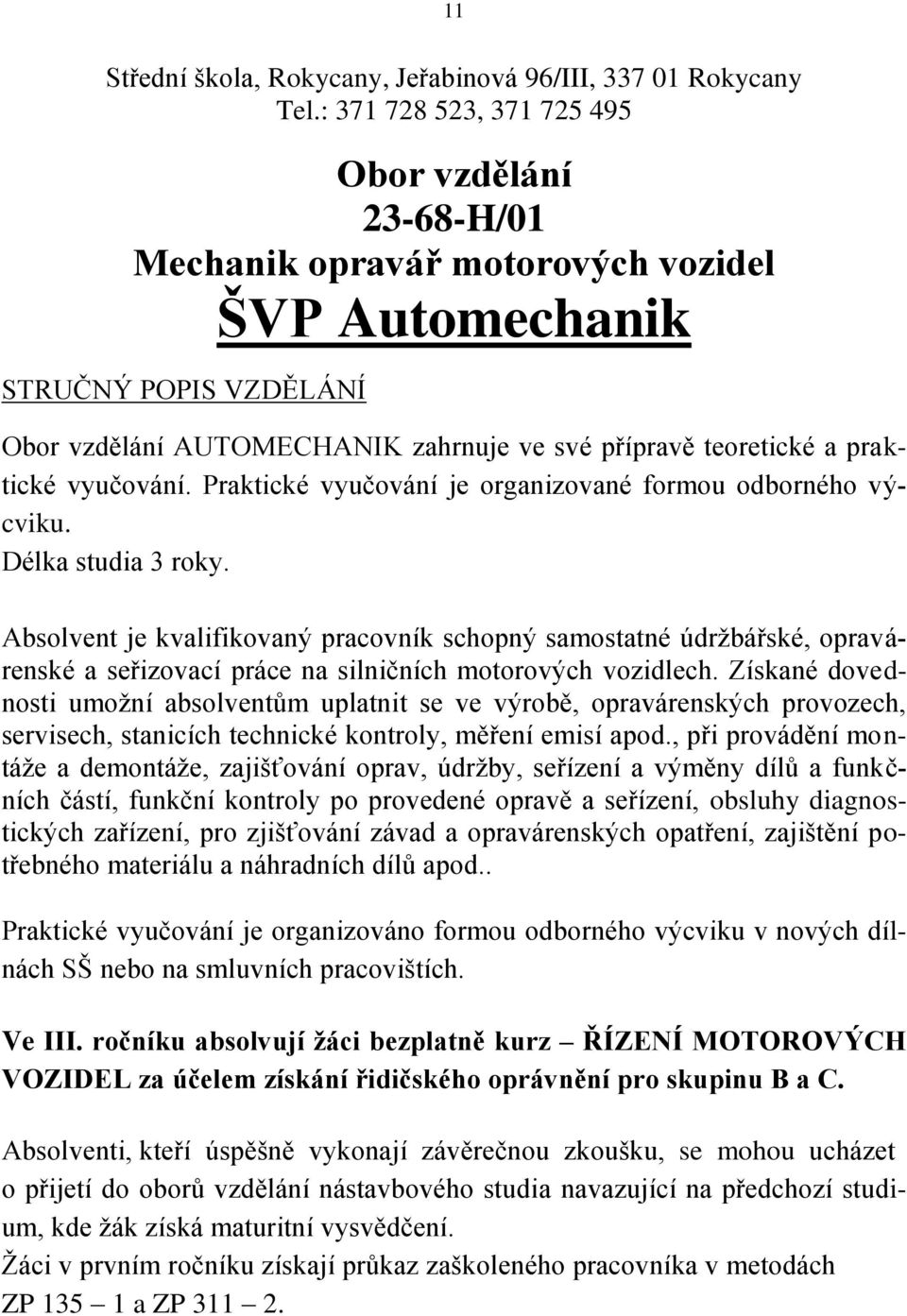 praktické vyučování. Praktické vyučování je organizované formou odborného výcviku. Délka studia 3 roky.