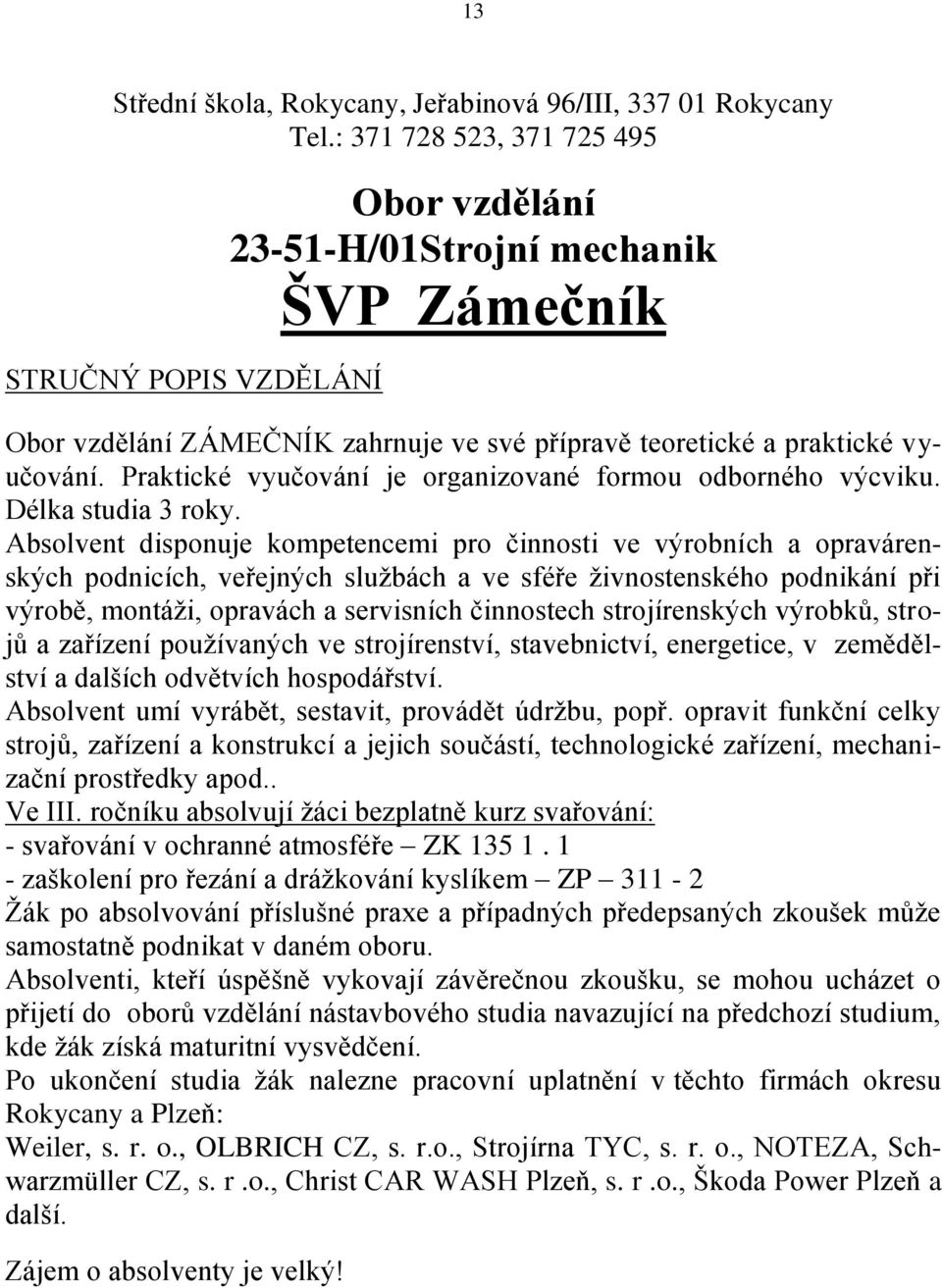 Praktické vyučování je organizované formou odborného výcviku. Délka studia 3 roky.