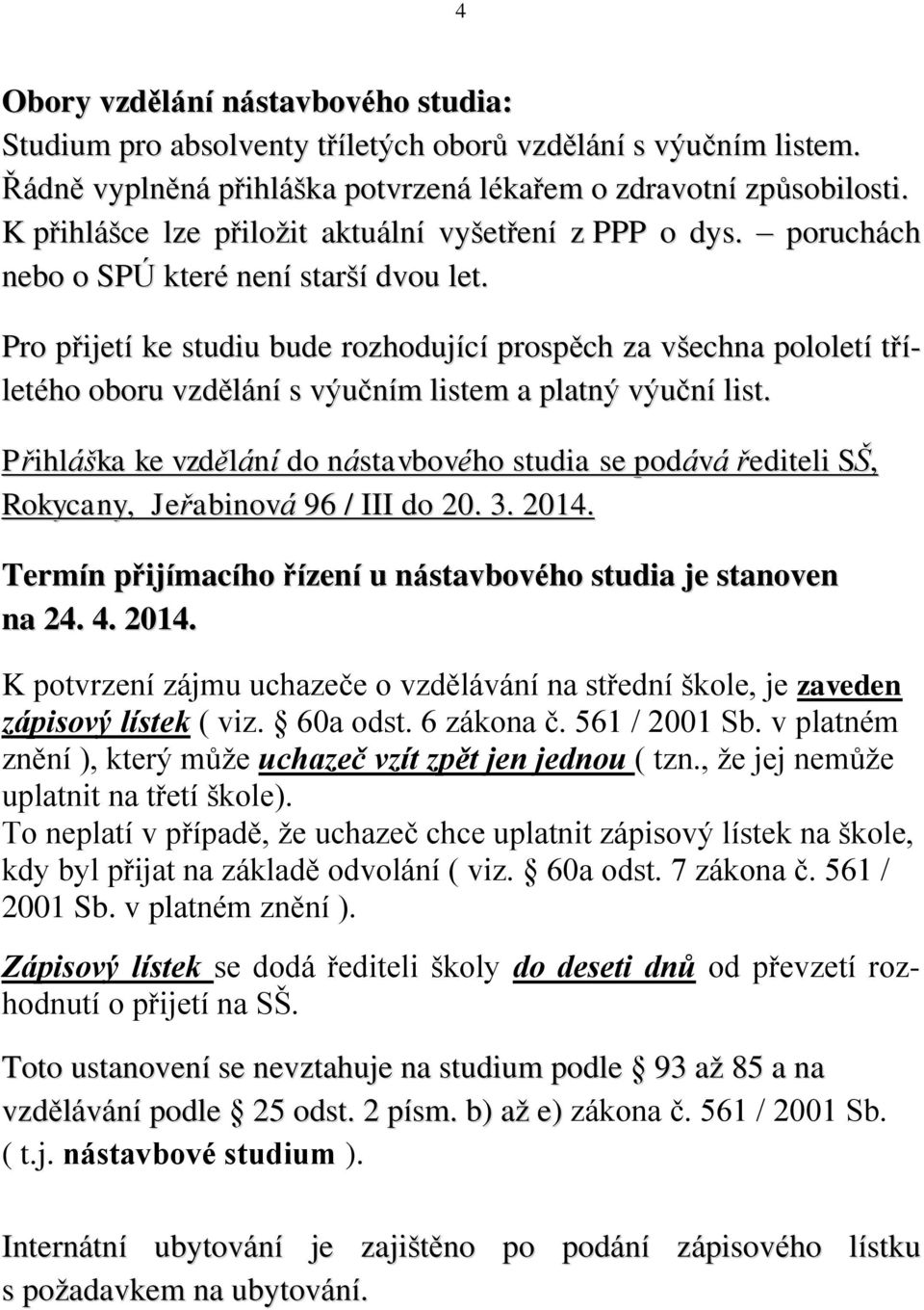 Pro přijetí ke studiu bude rozhodující prospěch za všechna pololetí tříletého oboru vzdělání s výučním listem a platný výuční list.