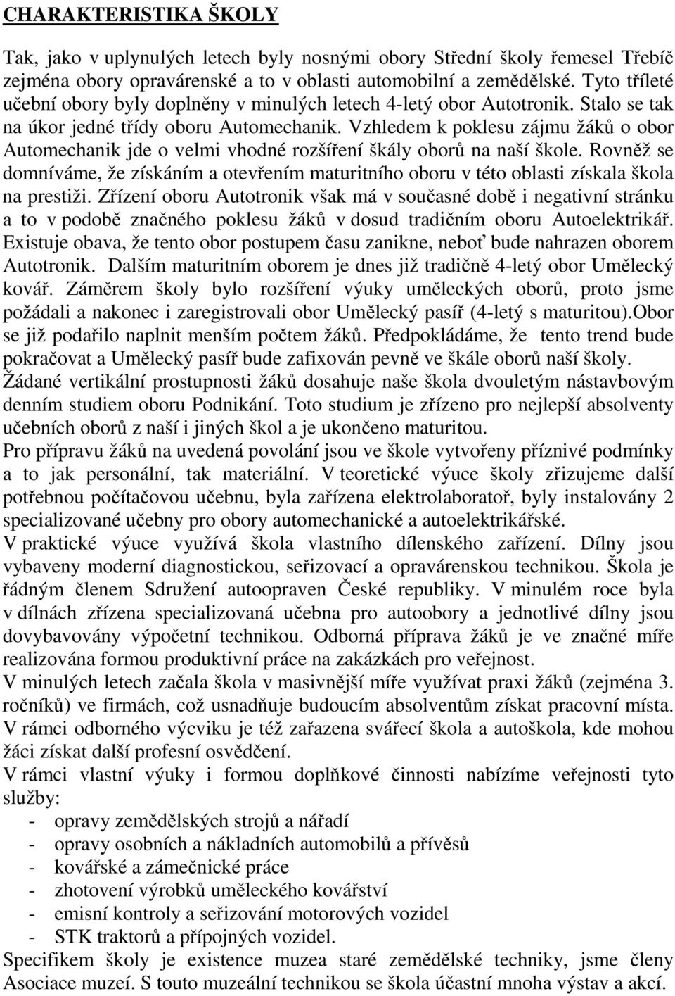 Vzhledem k poklesu zájmu žáků o obor Automechanik jde o velmi vhodné rozšíření škály oborů na naší škole.