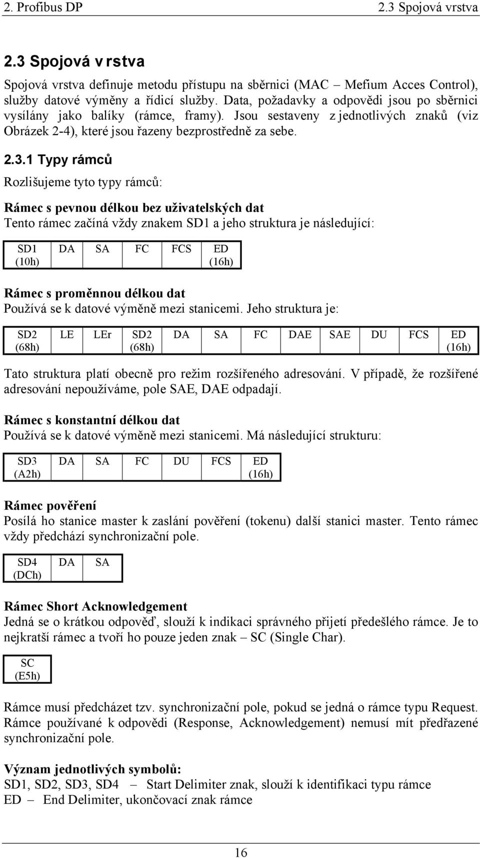 1 Typy rámců Rozlišujeme tyto typy rámců: Rámec s pevnou délkou bez uživatelských dat Tento rámec začíná vždy znakem SD1 a jeho struktura je následující: SD1 (10h) DA SA FC FCS ED (16h) Rámec s