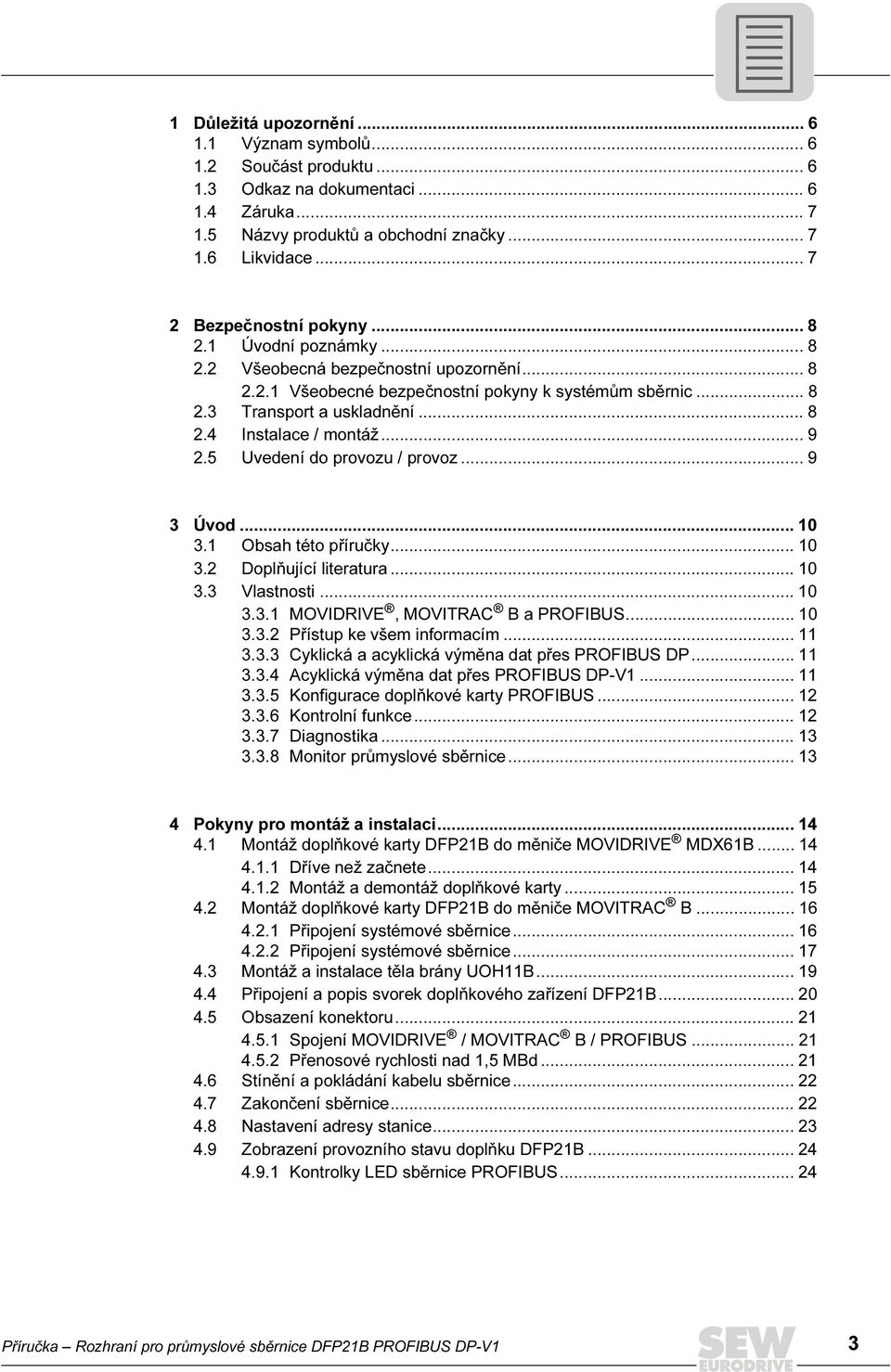 .. 9 2.5 Uvedení do provozu / provoz... 9 3 Úvod... 1 3.1 Obsah této příručky... 1 3.2 Doplňující literatura... 1 3.3 Vlastnosti... 1 3.3.1 MOVIDRIVE, MOVITRAC B a PROFIBUS... 1 3.3.2 Přístup ke všem informacím.