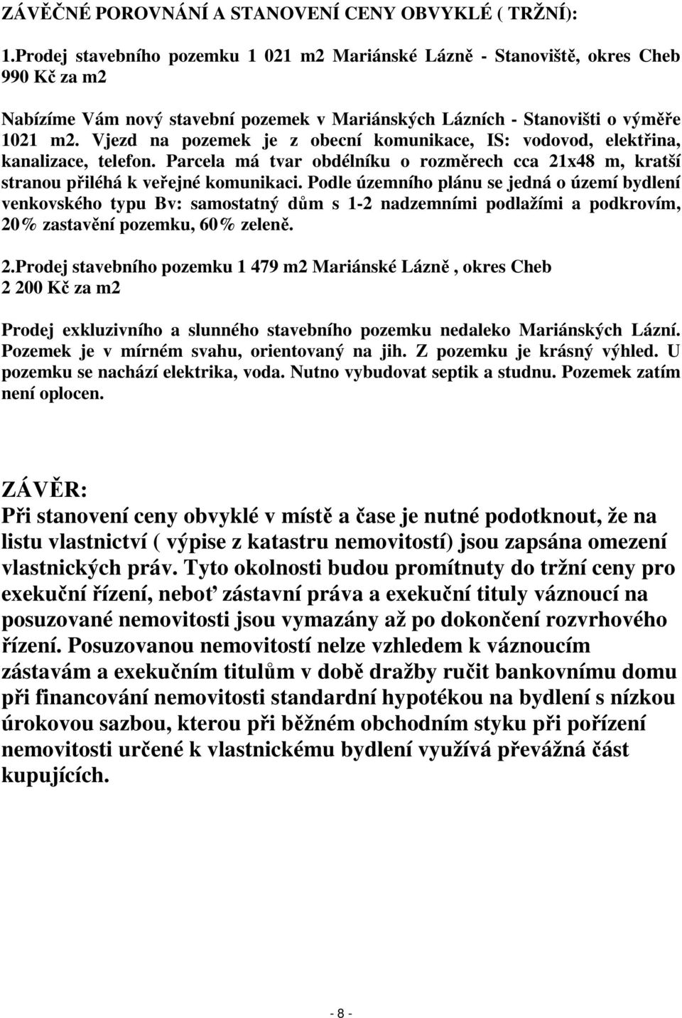 Vjezd na pozemek je z obecní komunikace, IS: vodovod, elektřina, kanalizace, telefon. Parcela má tvar obdélníku o rozměrech cca 21x48 m, kratší stranou přiléhá k veřejné komunikaci.