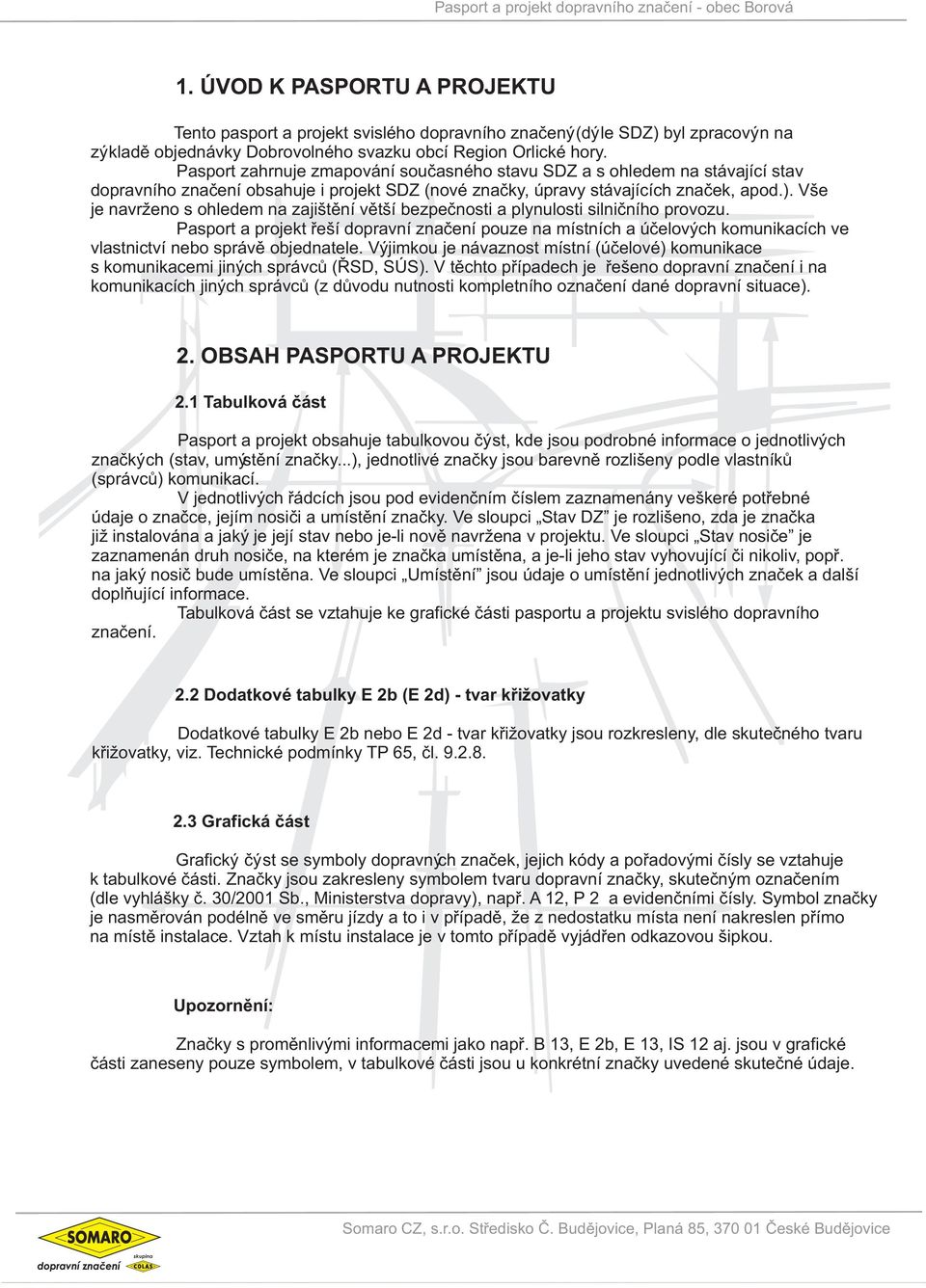 Pasport zahrnuje zmapování souèasného stavu SDZ a s ohledem na stávající stav dopravního znaèení obsahuje i projekt SDZ (nové znaèky, úpravy stávajících znaèek, apod.).