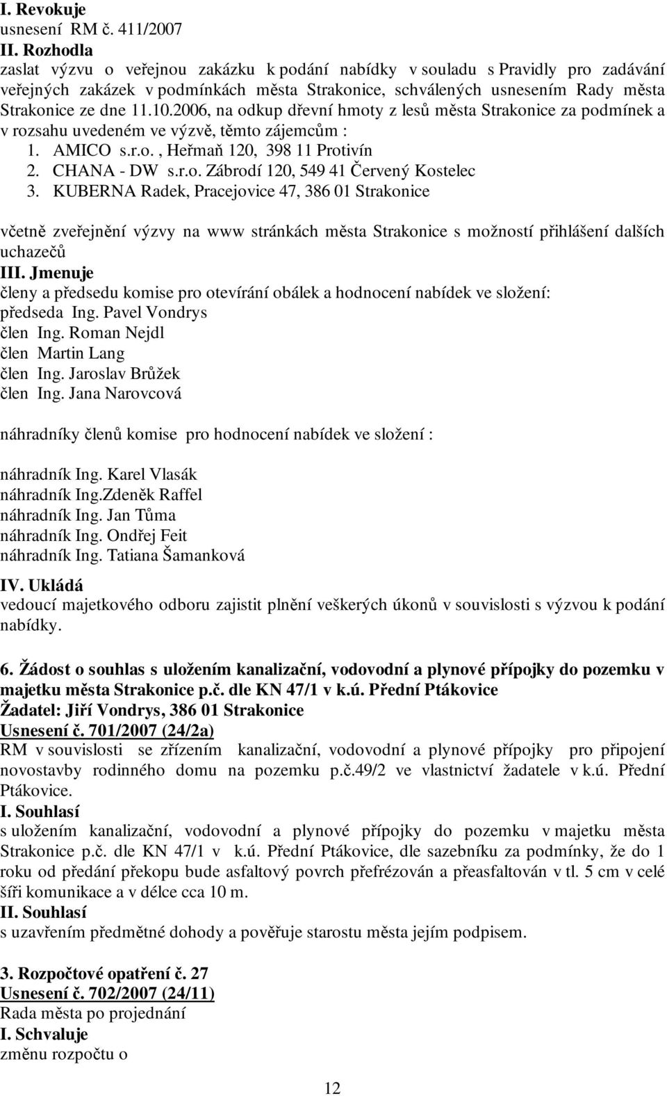 2006, na odkup dřevní hmoty z lesů města Strakonice za podmínek a v rozsahu uvedeném ve výzvě, těmto zájemcům : 1. AMICO s.r.o., Heřmaň 120, 398 11 Protivín 2. CHANA - DW s.r.o. Zábrodí 120, 549 41 Červený Kostelec 3.