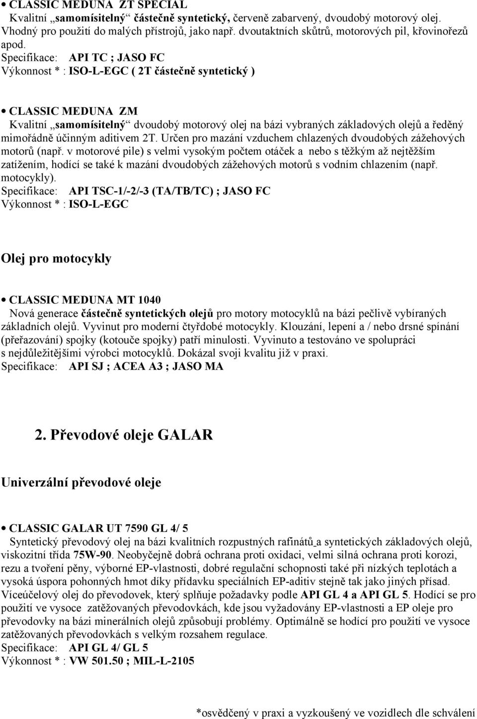 Specifikace: API TC ; JASO FC Výkonnost * : ISO-L-EGC ( 2T částečně syntetický ) CLASSIC MEDUNA ZM Kvalitní samomísitelný dvoudobý motorový olej na bázi vybraných základových olejů a ředěný mimořádně