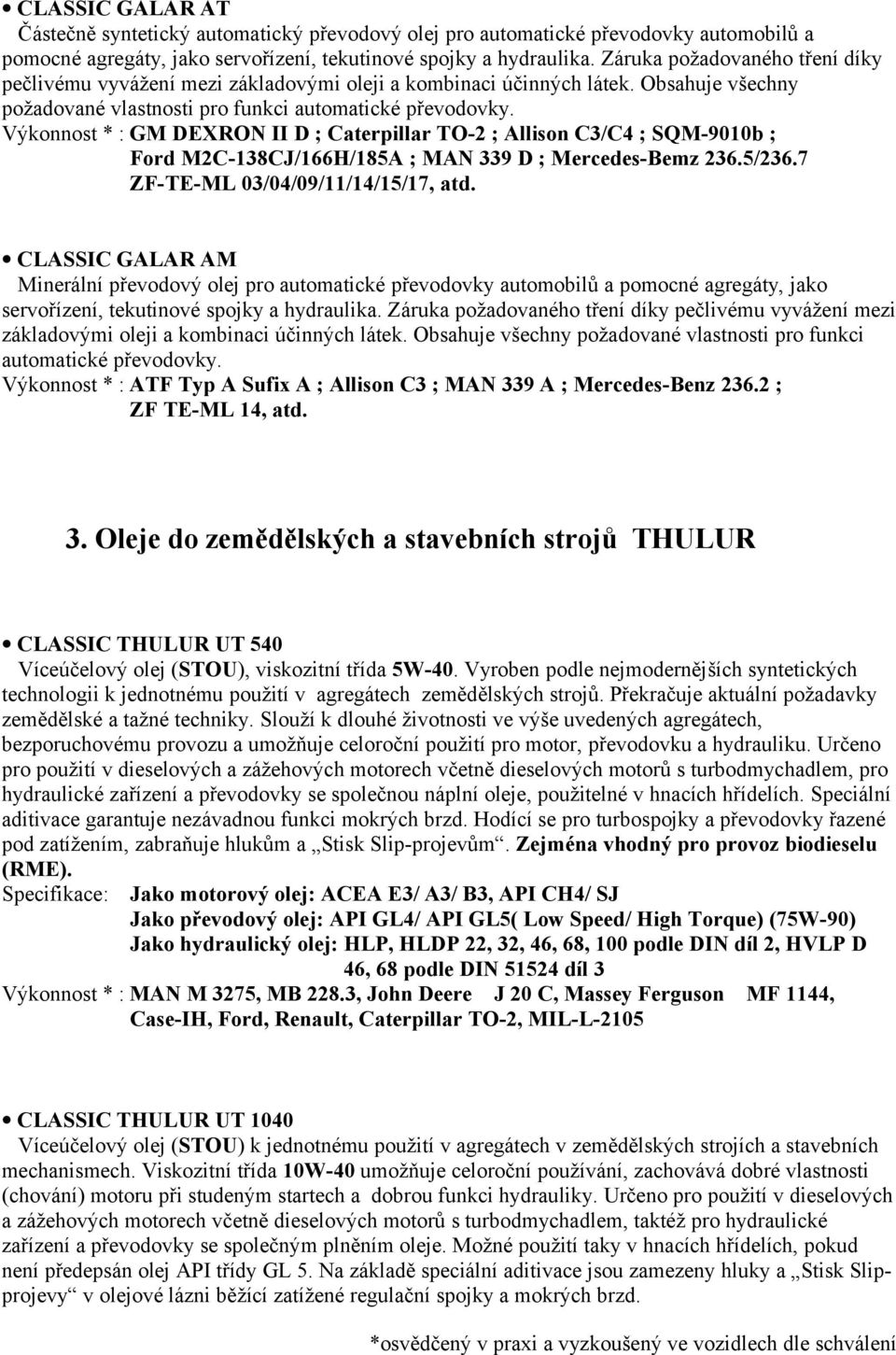Výkonnost * : GM DEXRON II D ; Caterpillar TO-2 ; Allison C3/C4 ; SQM-9010b ; Ford M2C-138CJ/166H/185A ; MAN 339 D ; Mercedes-Bemz 236.5/236.7 ZF-TE-ML 03/04/09/11/14/15/17, atd.