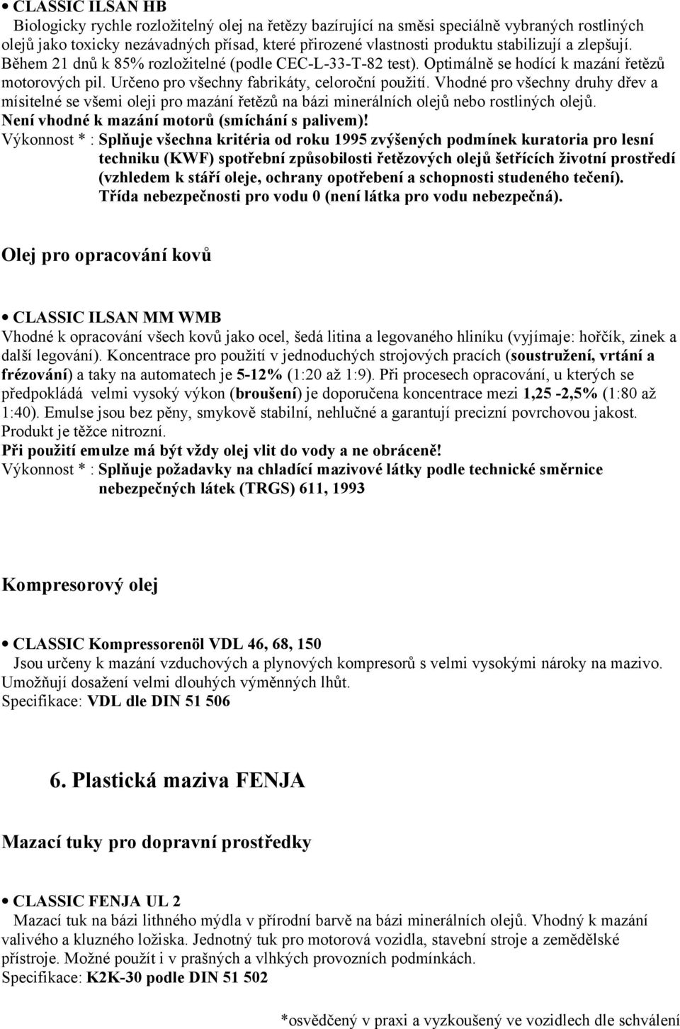 Vhodné pro všechny druhy dřev a mísitelné se všemi oleji pro mazání řetězů na bázi minerálních olejů nebo rostliných olejů. Není vhodné k mazání motorů (smíchání s palivem)!