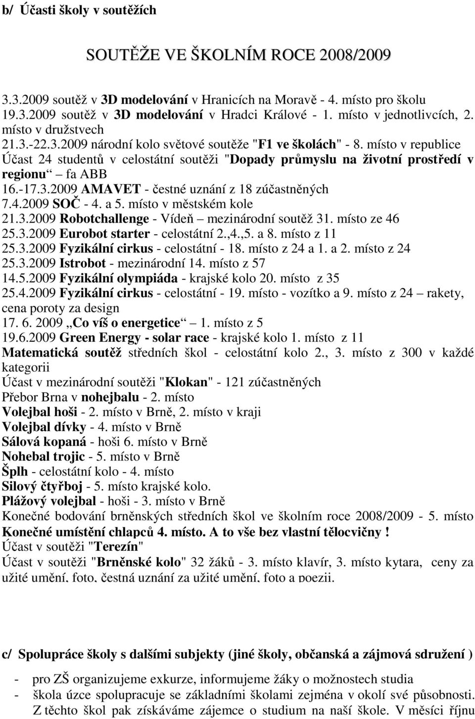místo v republice Účast 24 studentů v celostátní soutěži "Dopady průmyslu na životní prostředí v regionu fa ABB 16.-17.3.2009 AMAVET - čestné uznání z 18 zúčastněných 7.4.2009 SOČ - 4. a 5.
