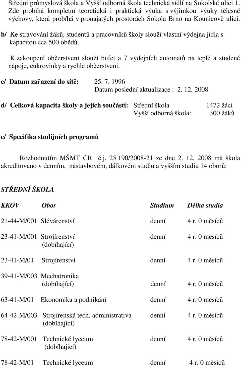 b/ Ke stravování žáků, studentů a pracovníků školy slouží vlastní výdejna jídla s kapacitou cca 500 obědů.