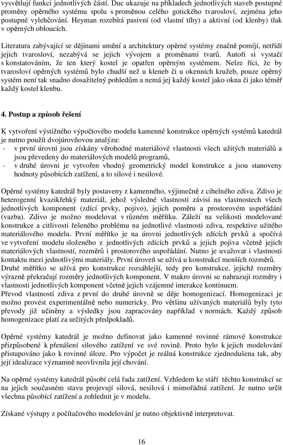 Literatura zabývající se dějinami umění a architektury opěrné systémy značně pomíjí, netřídí jejich tvarosloví, nezabývá se jejich vývojem a proměnami tvarů.