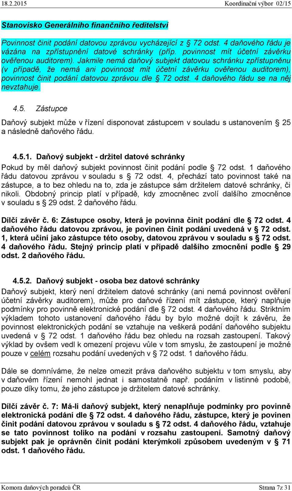 Jakmile nemá daňový subjekt datovou schránku zpřístupněnu (v případě, že nemá ani povinnost mít účetní závěrku ověřenou auditorem), povinnost činit podání datovou zprávou dle 72 odst.