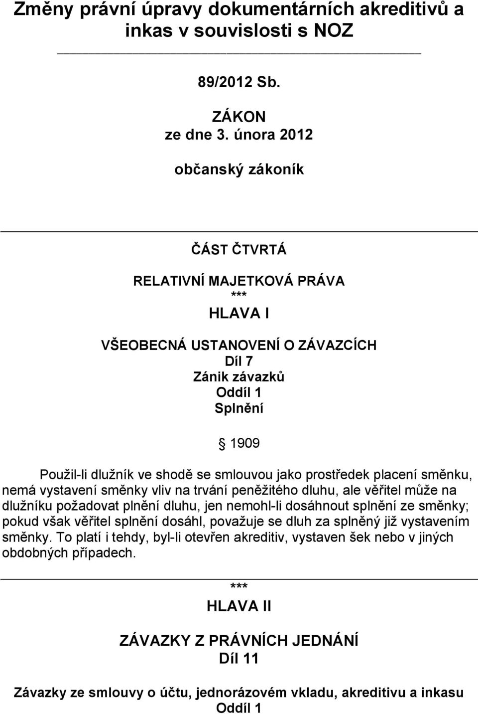 jako prostředek placení směnku, nemá vystavení směnky vliv na trvání peněžitého dluhu, ale věřitel může na dlužníku požadovat plnění dluhu, jen nemohl-li dosáhnout splnění ze směnky; pokud však