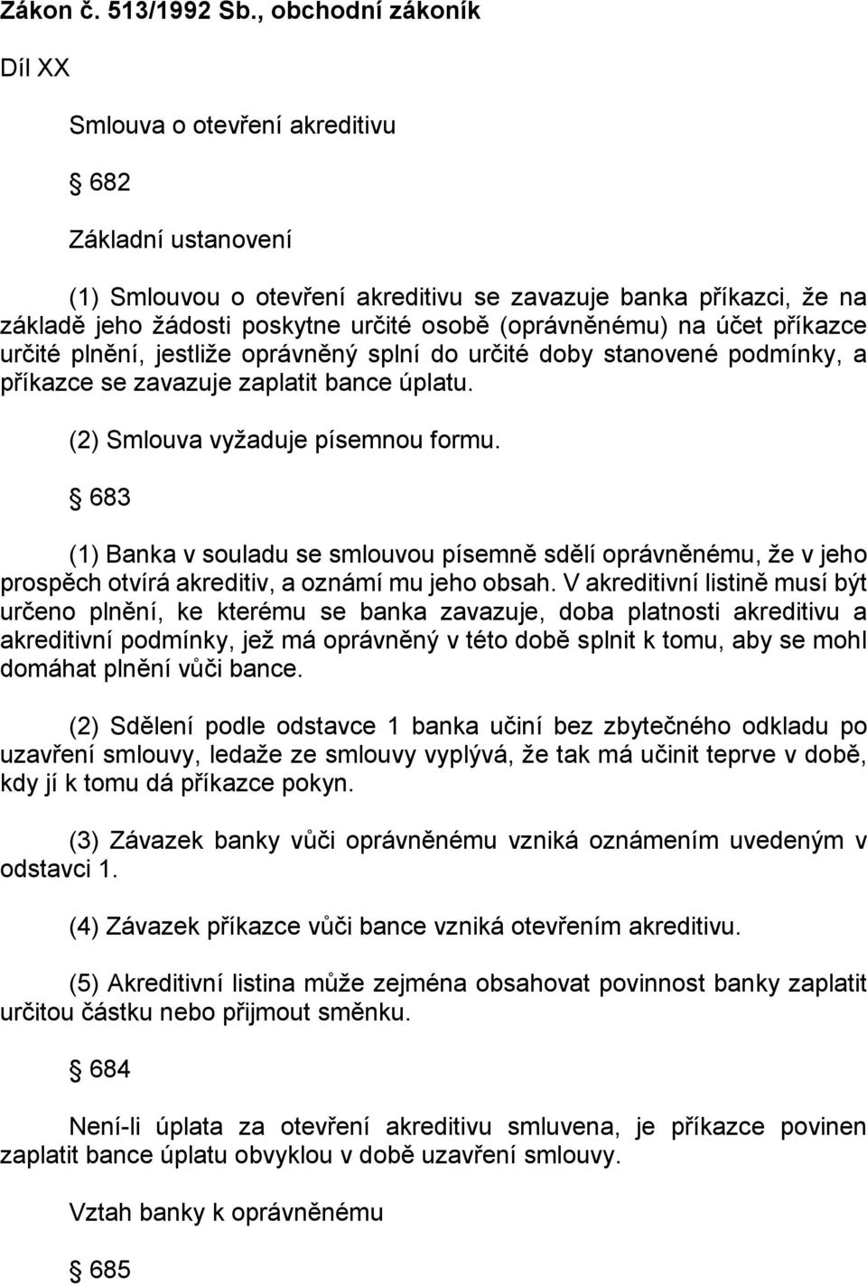 (oprávněnému) na účet příkazce určité plnění, jestliže oprávněný splní do určité doby stanovené podmínky, a příkazce se zavazuje zaplatit bance úplatu. (2) Smlouva vyžaduje písemnou formu.