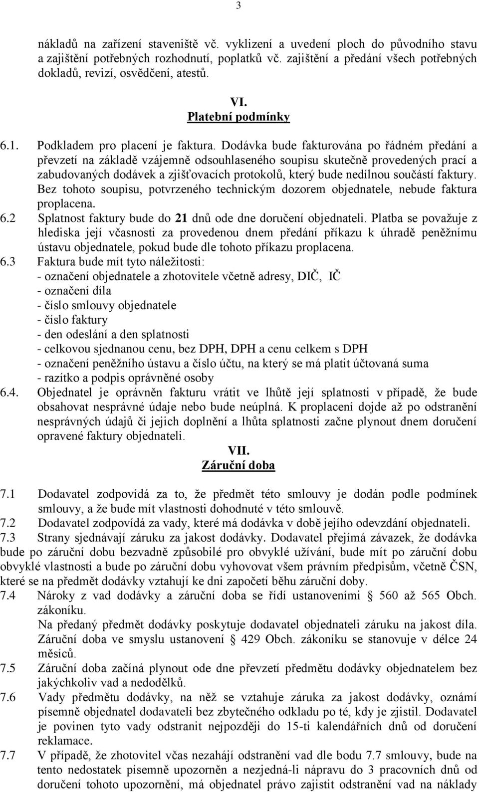 Dodávka bude fakturována po řádném předání a převzetí na základě vzájemně odsouhlaseného soupisu skutečně provedených prací a zabudovaných dodávek a zjišťovacích protokolů, který bude nedílnou