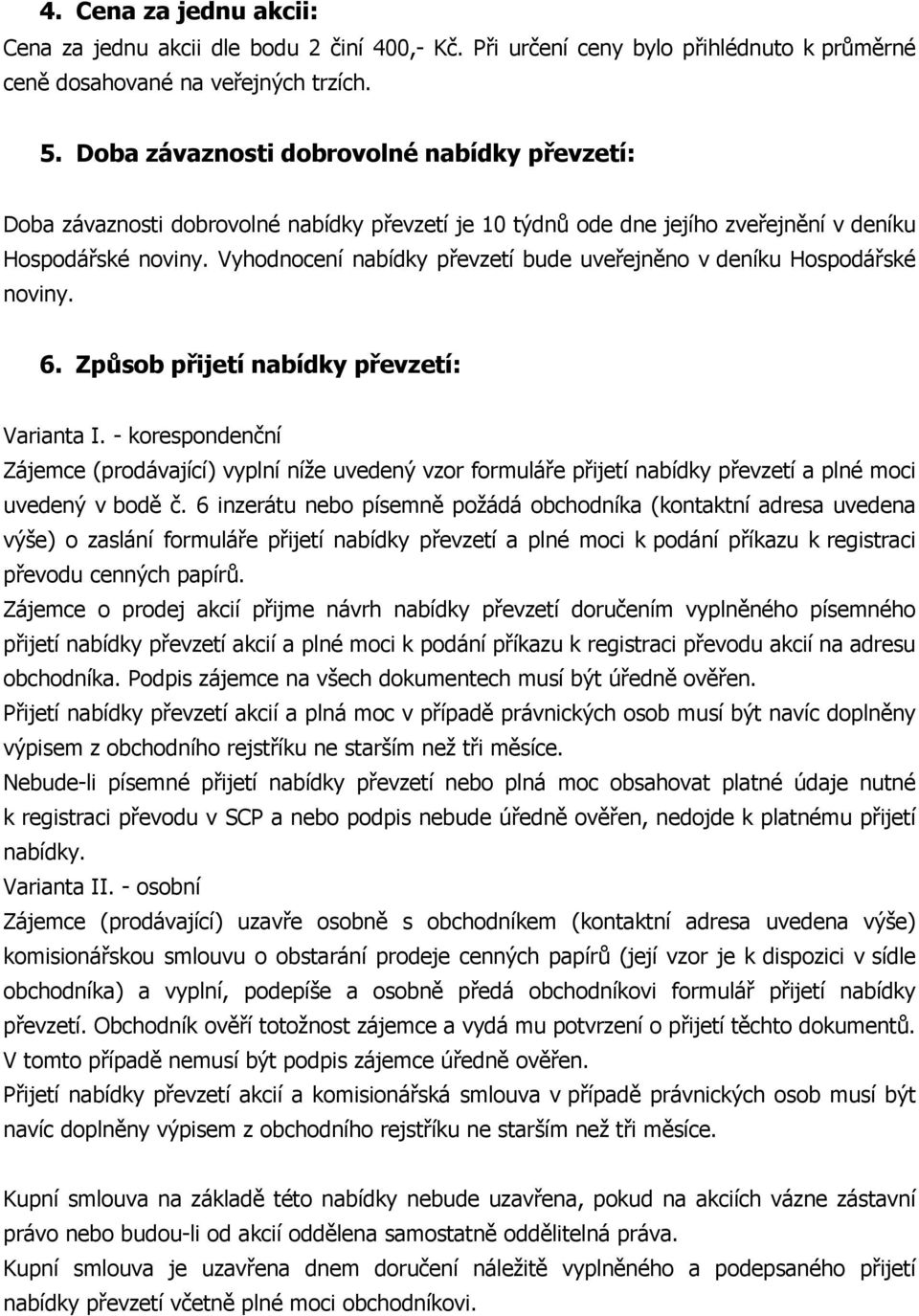 Vyhodnocení nabídky převzetí bude uveřejněno v deníku Hospodářské noviny. 6. Způsob přijetí nabídky převzetí: Varianta I.