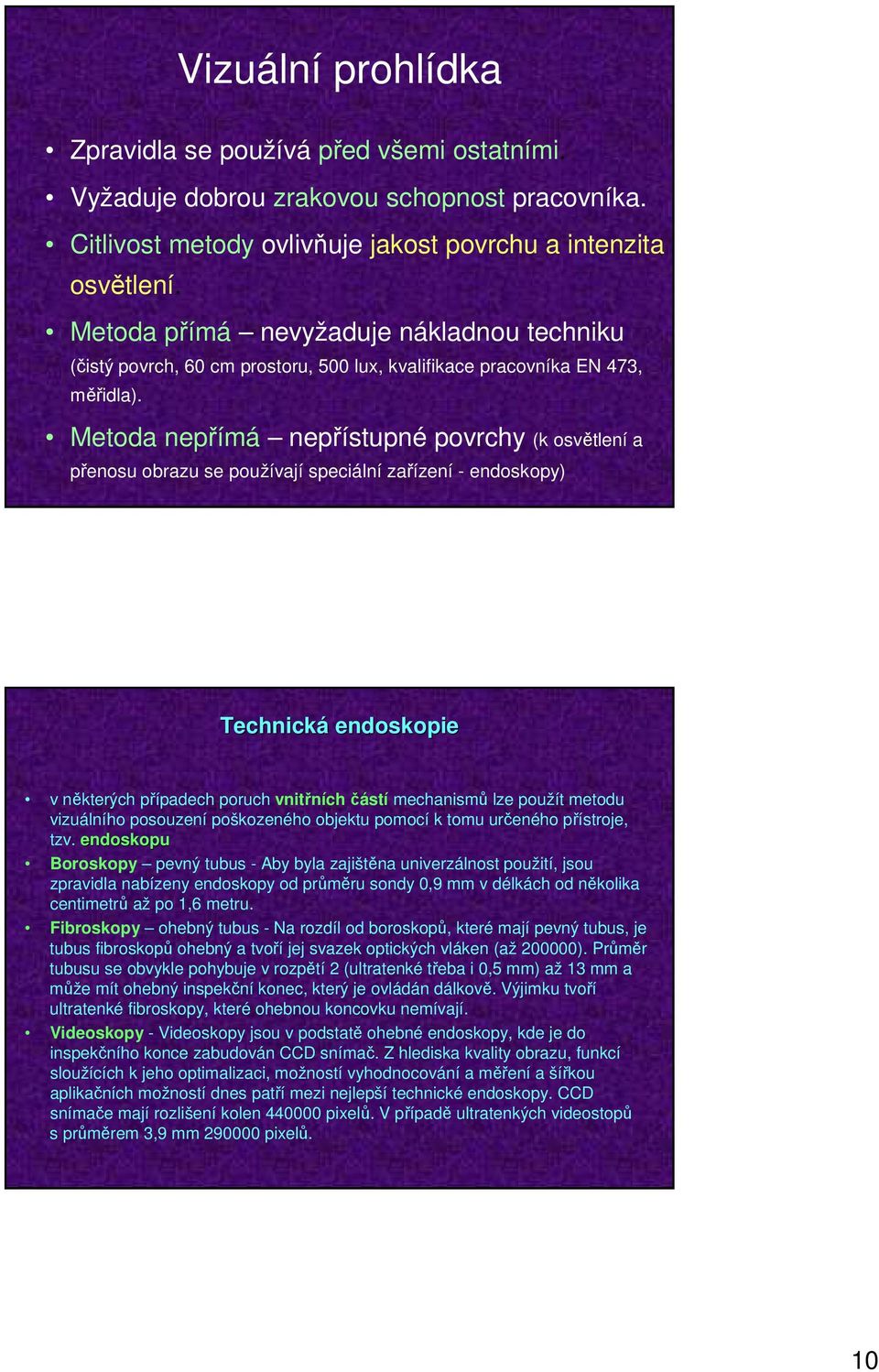 Metoda nepřímá nepřístupné povrchy (k osvětlení a přenosu obrazu se používají speciální zařízení - endoskopy) Technická endoskopie v některých případech poruch vnitřních částí mechanismů lze použít