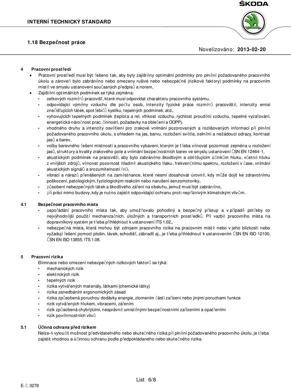 odpovídat charakteru pracovního systému, - odpovídající výměny vzduchu dle počtu osob, intenzity fyzické práce rozměrů pracoviště, intenzity emisí znečišťujících látek, spotřebičů kyslíku, tepelných