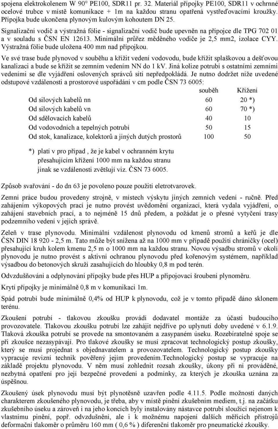 Minimální průřez měděného vodiče je 2,5 mm2, izolace CYY. Výstražná fólie bude uložena 400 mm nad přípojkou.