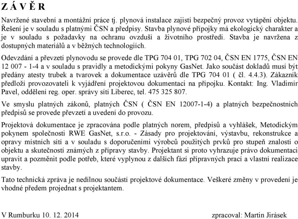 Odevzdání a převzetí plynovodu se provede dle TPG 704 01, TPG 702 04, ČSN EN 1775, ČSN EN 12 007-1-4 a v souladu s pravidly a metodickými pokyny GasNet.