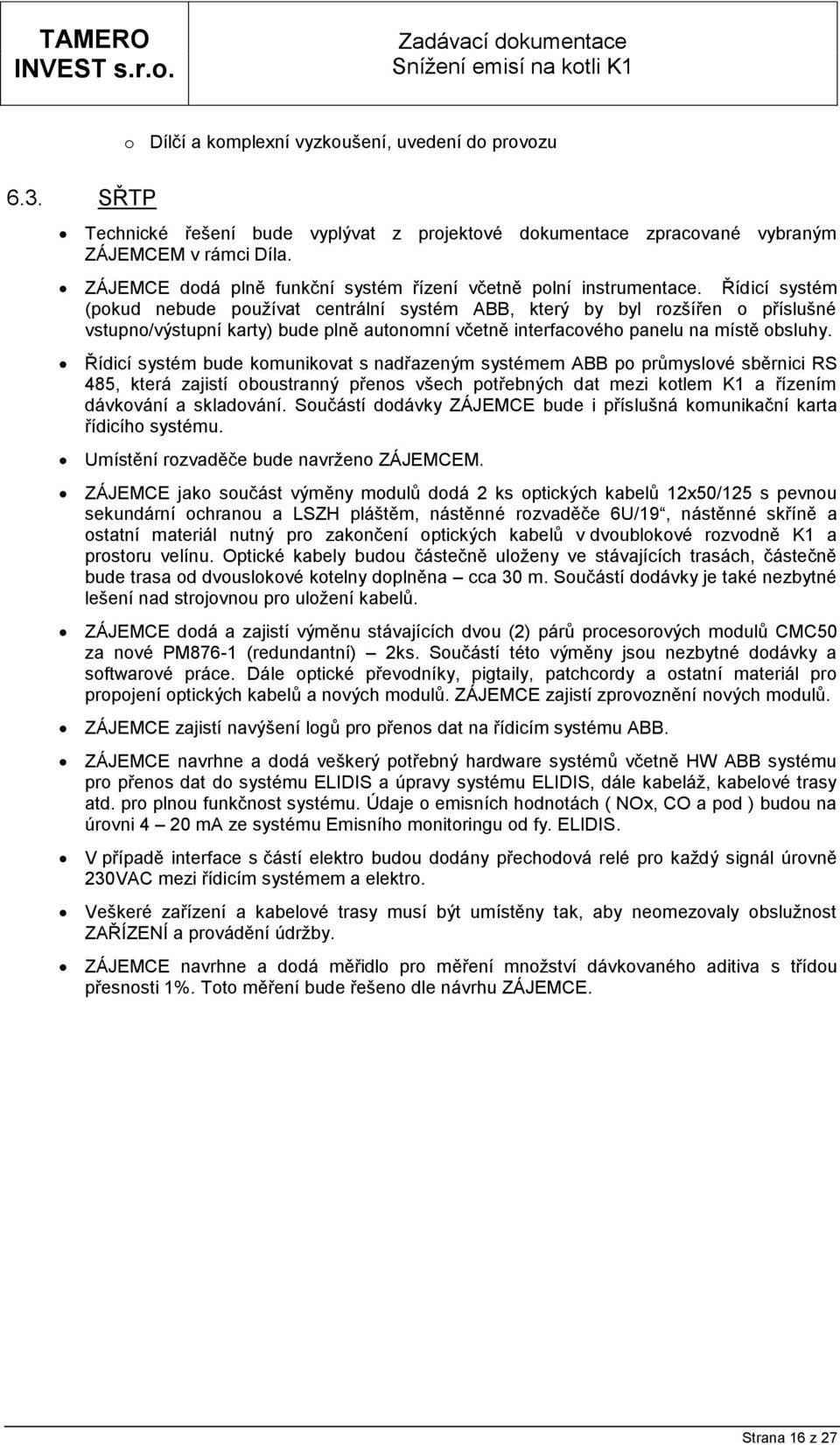 Řídicí systém (pokud nebude používat centrální systém ABB, který by byl rozšířen o příslušné vstupno/výstupní karty) bude plně autonomní včetně interfacového panelu na místě obsluhy.
