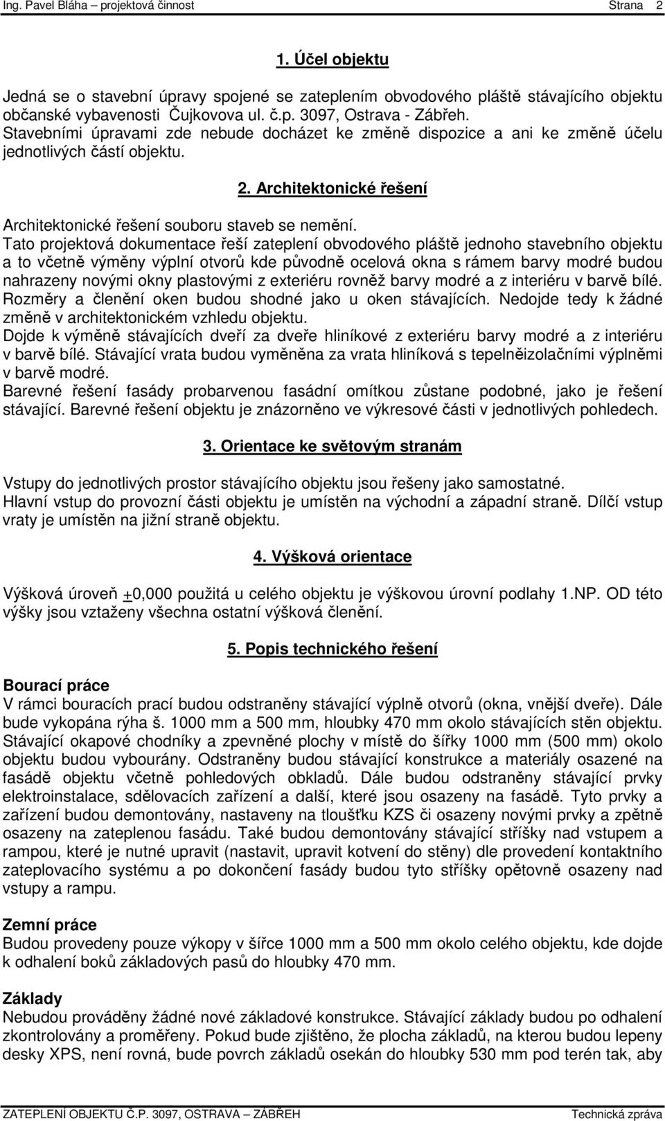 Tato projektová dokumentace řeší zateplení obvodového pláště jednoho stavebního objektu a to včetně výměny výplní otvorů kde původně ocelová okna s rámem barvy modré budou nahrazeny novými okny