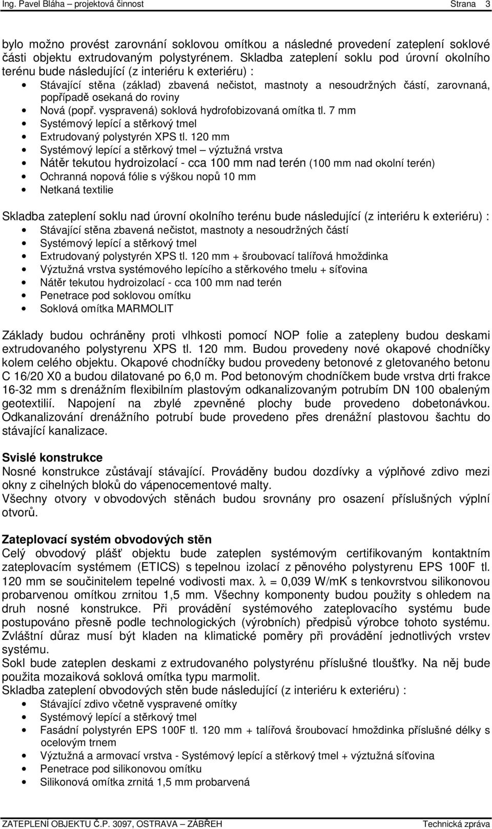 do roviny Nová (popř. vyspravená) soklová hydrofobizovaná omítka tl. 7 mm Systémový lepící a stěrkový tmel Extrudovaný polystyrén XPS tl.