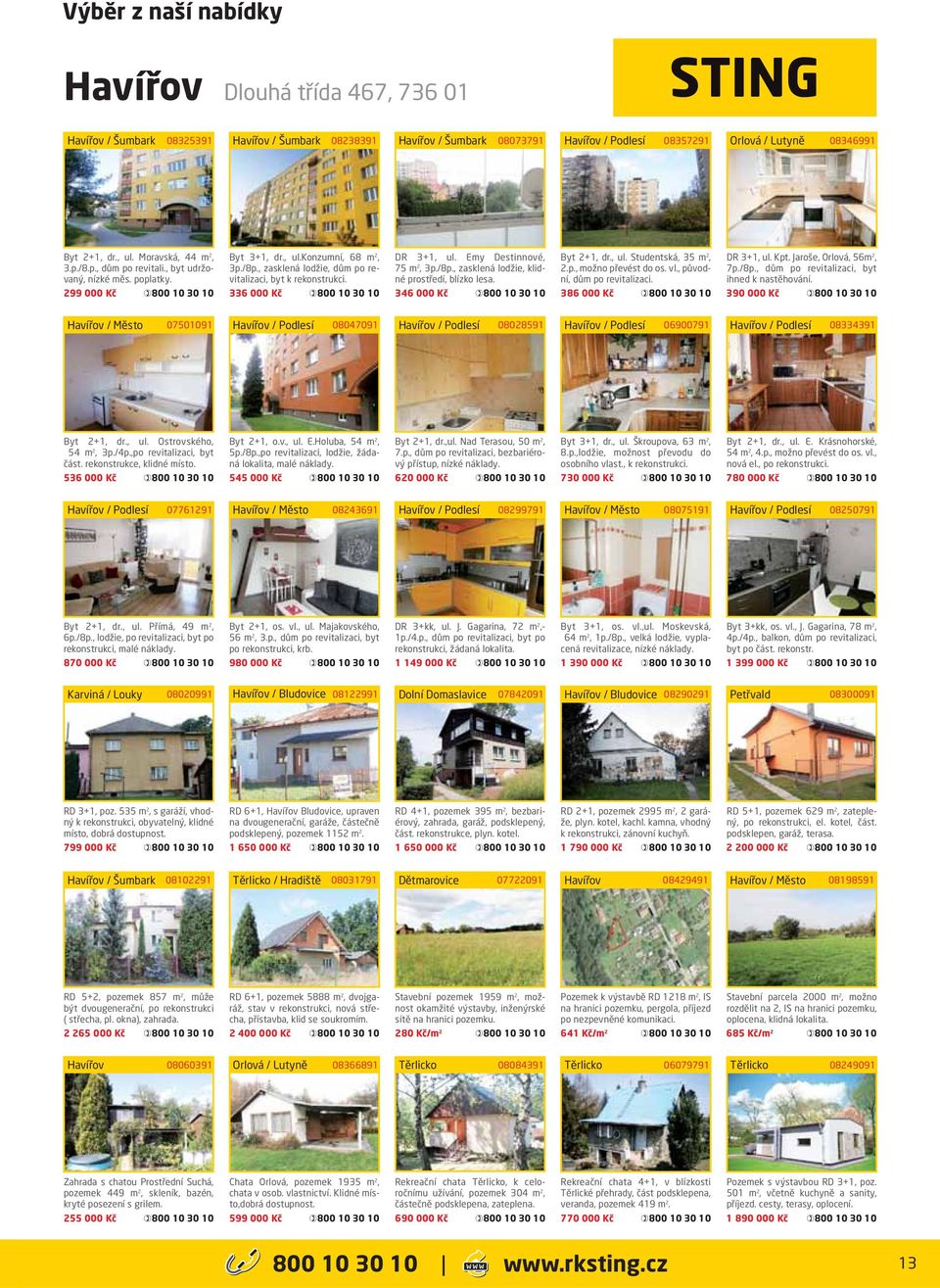 Emy Destinnové, 75 m 2, 3p./8p., zasklená lodžie, klidné prostředí, blízko lesa. 346 000 Kč Byt 2+1, dr., ul. Studentská, 35 m 2, 2.p., možno převést do os. vl., původní, dům po revitalizaci.