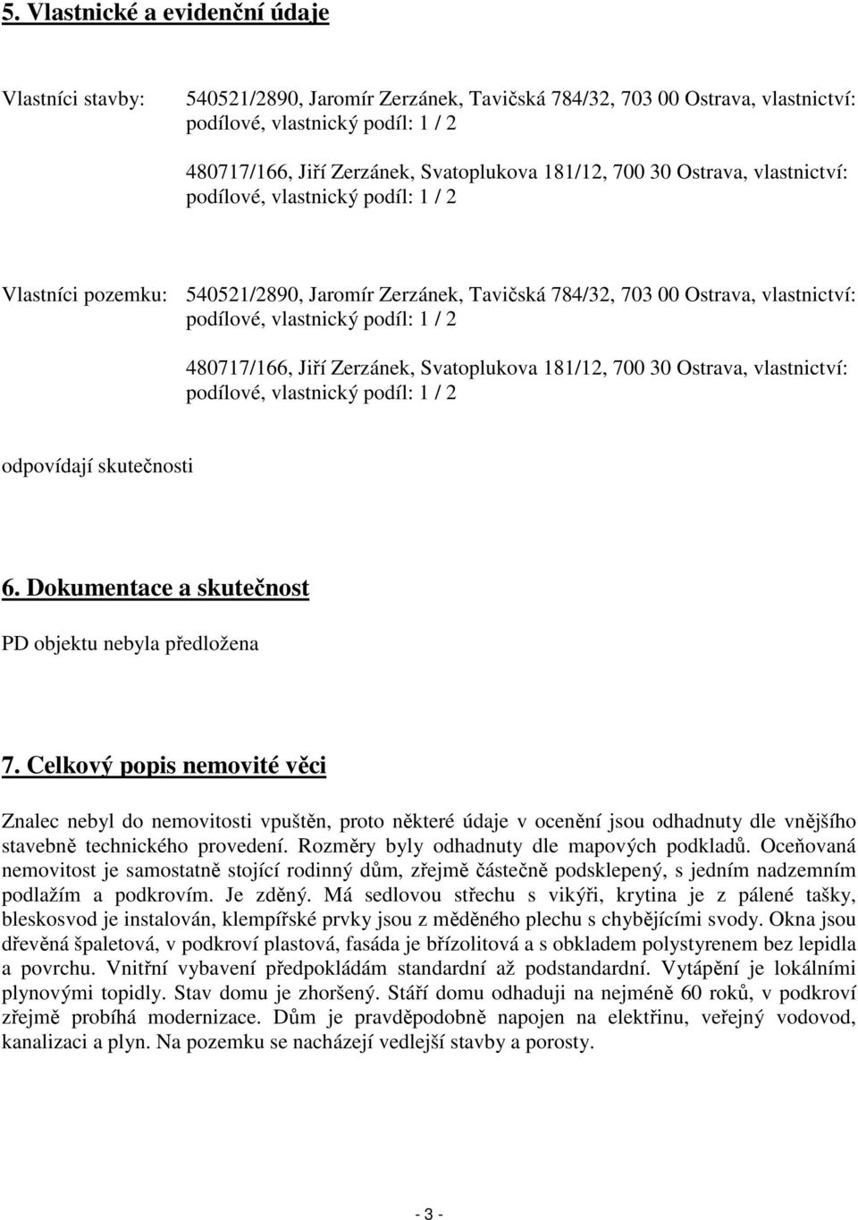 vlastnický podíl: 1 / 2 480717/166, Jiří Zerzánek, Svatoplukova 181/12, 700 30 Ostrava, vlastnictví: podílové, vlastnický podíl: 1 / 2 odpovídají skutečnosti 6.