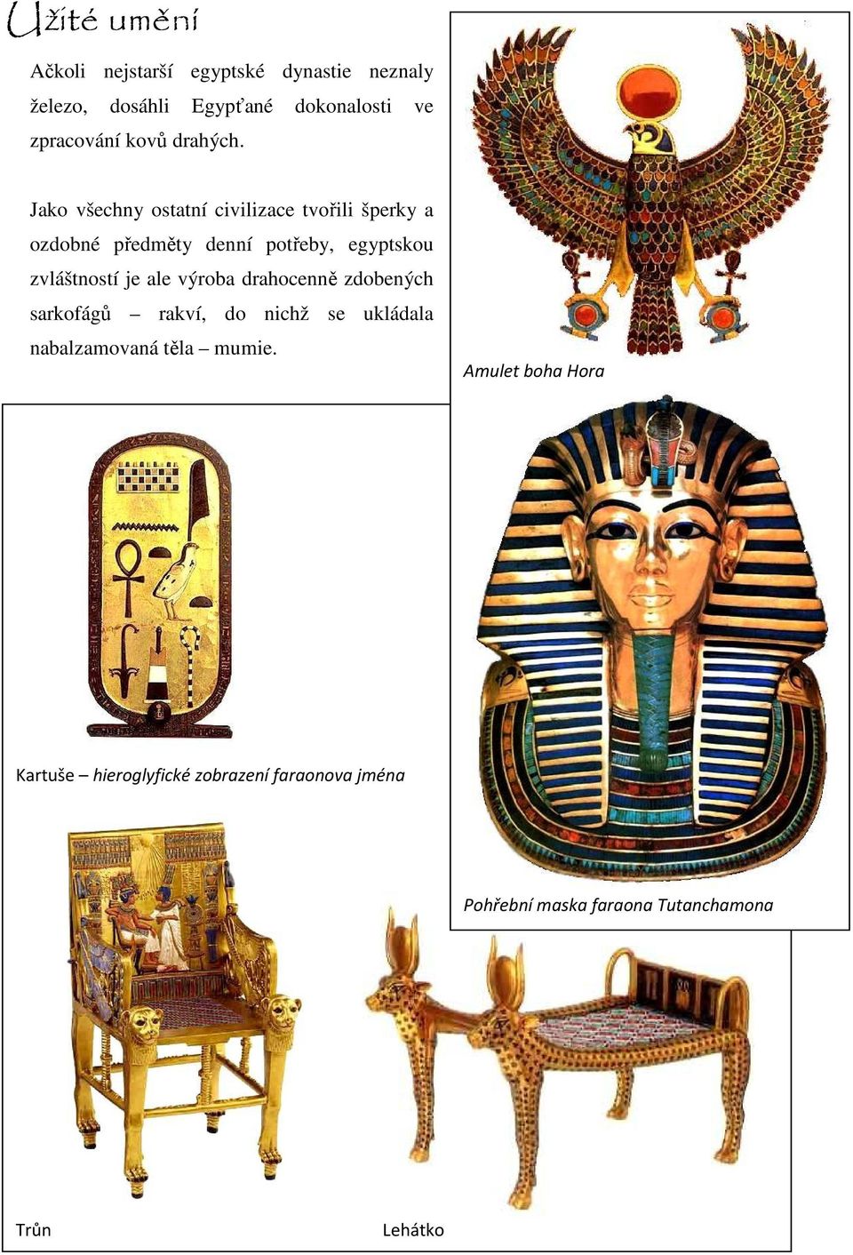Jako všechny ostatní civilizace tvořili šperky a ozdobné předměty denní potřeby, egyptskou zvláštností je ale