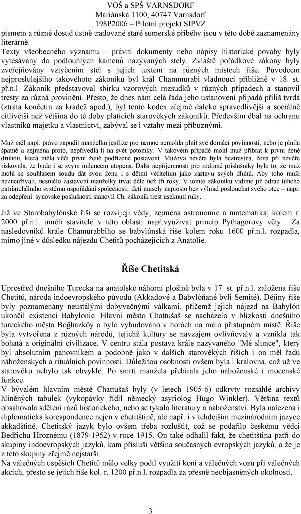 Zvláště pořádkové zákony byly zveřejňovány vztyčením stél s jejich textem na různých místech říše. Původcem nejproslulejšího takovéhoto zákoníku byl král Chammurabi vládnoucí přibližně v 18. st. př.n.l. Zákoník představoval sbírku vzorových rozsudků v různých případech a stanovil tresty za různá provinění.