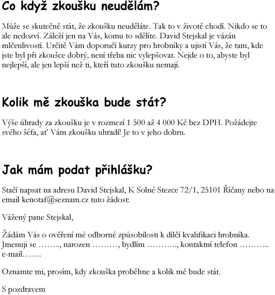 Nejde o to, abyste byl nejlepší, ale jen lepší než ti, kteří tuto zkoušku nemají. Kolik mě zkouška bude stát? Výše úhrady za zkoušku je v rozmezí 1 500 až 4 000 Kč bez DPH.