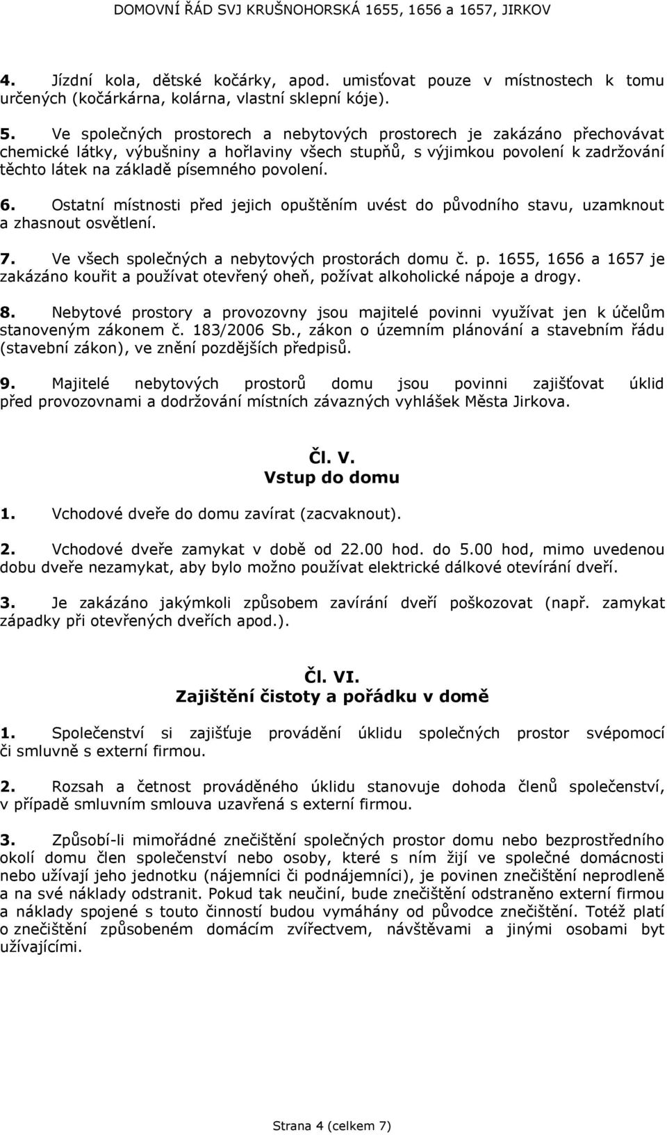 povolení. 6. Ostatní místnosti před jejich opuštěním uvést do původního stavu, uzamknout a zhasnout osvětlení. 7. Ve všech společných a nebytových prostorách domu č. p. 1655, 1656 a 1657 je zakázáno kouřit a používat otevřený oheň, požívat alkoholické nápoje a drogy.