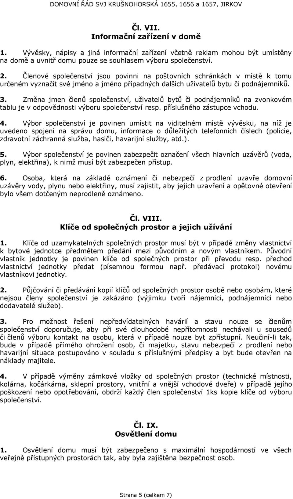 Změna jmen členů společenství, uživatelů bytů či podnájemníků na zvonkovém tablu je v odpovědnosti výboru společenství resp. příslušného zástupce vchodu. 4.