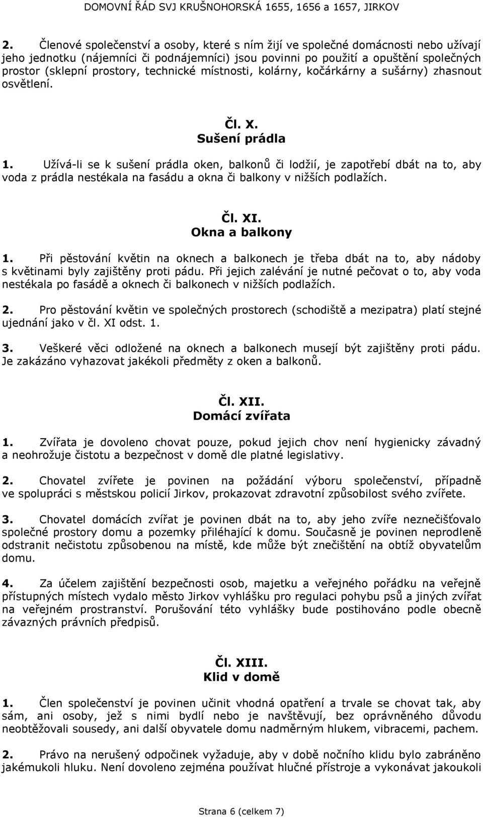 Užívá-li se k sušení prádla oken, balkonů či lodžií, je zapotřebí dbát na to, aby voda z prádla nestékala na fasádu a okna či balkony v nižších podlažích. Čl. XI. Okna a balkony 1.