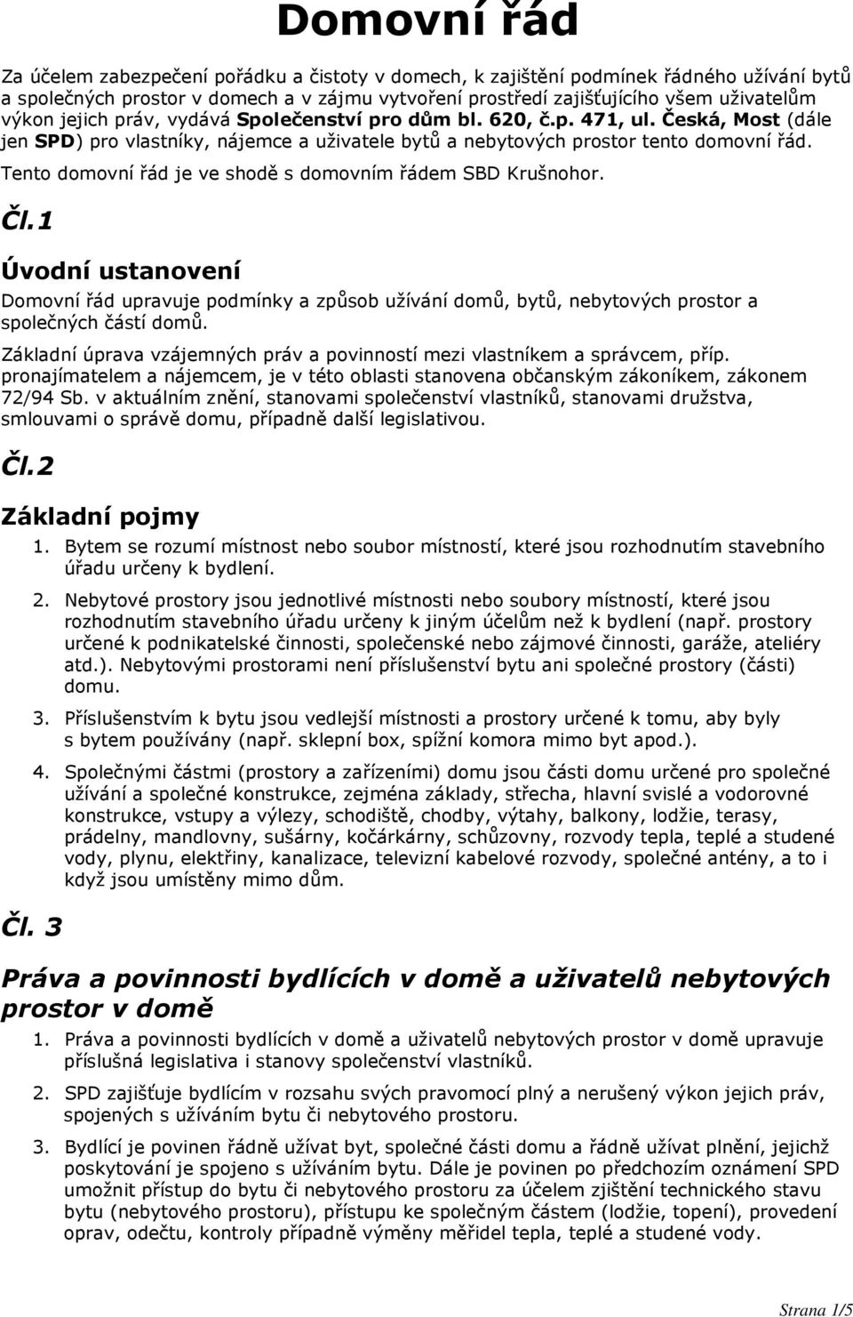 Tento domovní řád je ve shodě s domovním řádem SBD Krušnohor. Čl.1 Úvodní ustanovení Domovní řád upravuje podmínky a způsob užívání domů, bytů, nebytových prostor a společných částí domů.