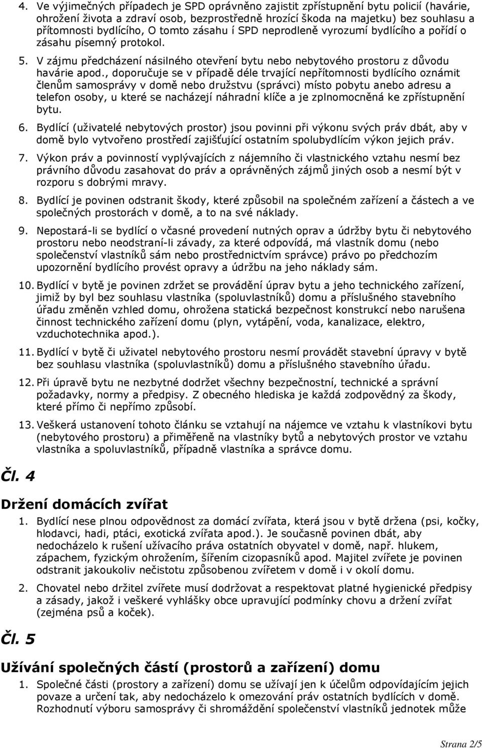 tomto zásahu í SPD neprodleně vyrozumí bydlícího a pořídí o zásahu písemný protokol. 5. V zájmu předcházení násilného otevření bytu nebo nebytového prostoru z důvodu havárie apod.