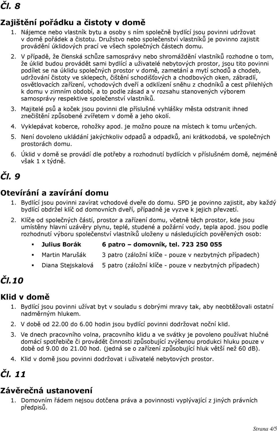 V případě, že členská schůze samosprávy nebo shromáždění vlastníků rozhodne o tom, že úklid budou provádět sami bydlící a uživatelé nebytových prostor, jsou tito povinni podílet se na úklidu