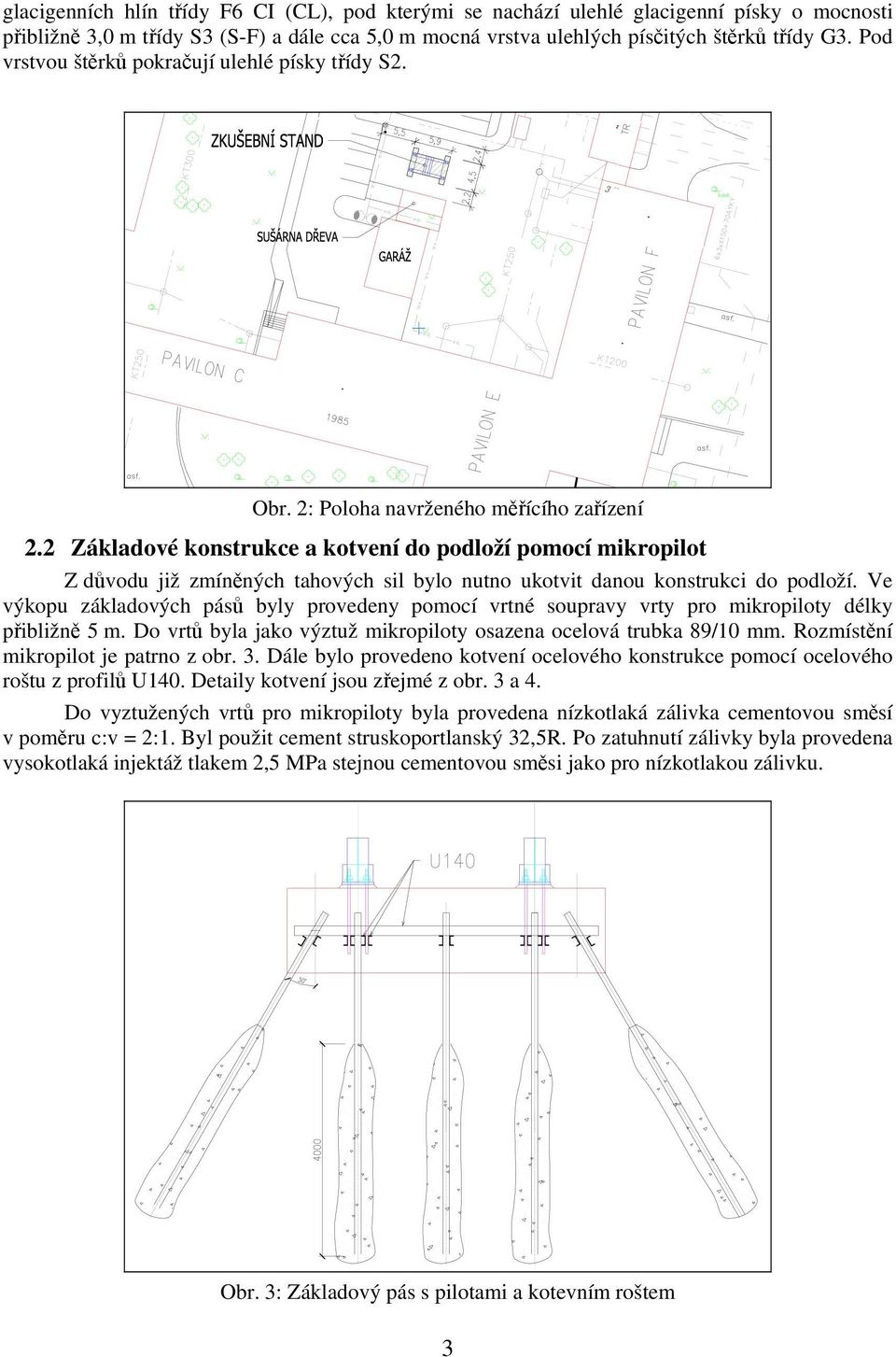 2 Základové konstrukce a kotvení do podloží pomocí mikropilot Z důvodu již zmíněných tahových sil bylo nutno ukotvit danou konstrukci do podloží.